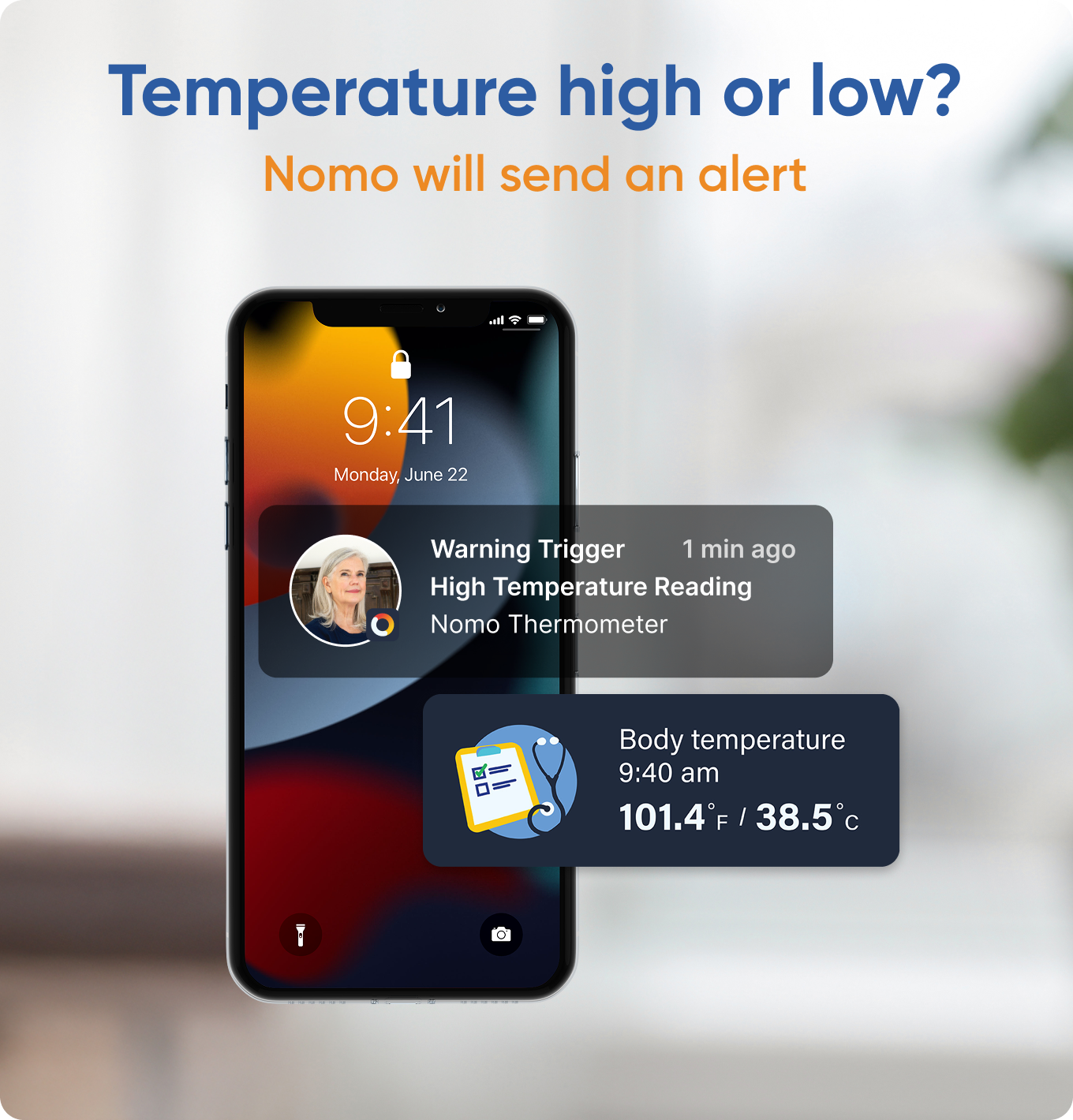 Temperature high or low?  
Nomo will send an alert  

9:41  
Monday, June 22  

Warning Trigger  
1 min ago  
High Temperature Reading  
Nomo Thermometer  

Body temperature  
9:40 am  
101.4°F / 38.5°C