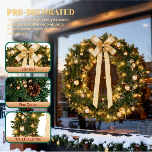 PRE-DECORATED  
Equipped with large bows, pine cones, gold balls and other decorations to make it become more Christmas atmosphere  

Gold bow  
Pine Cones  
150 LED Lighted
