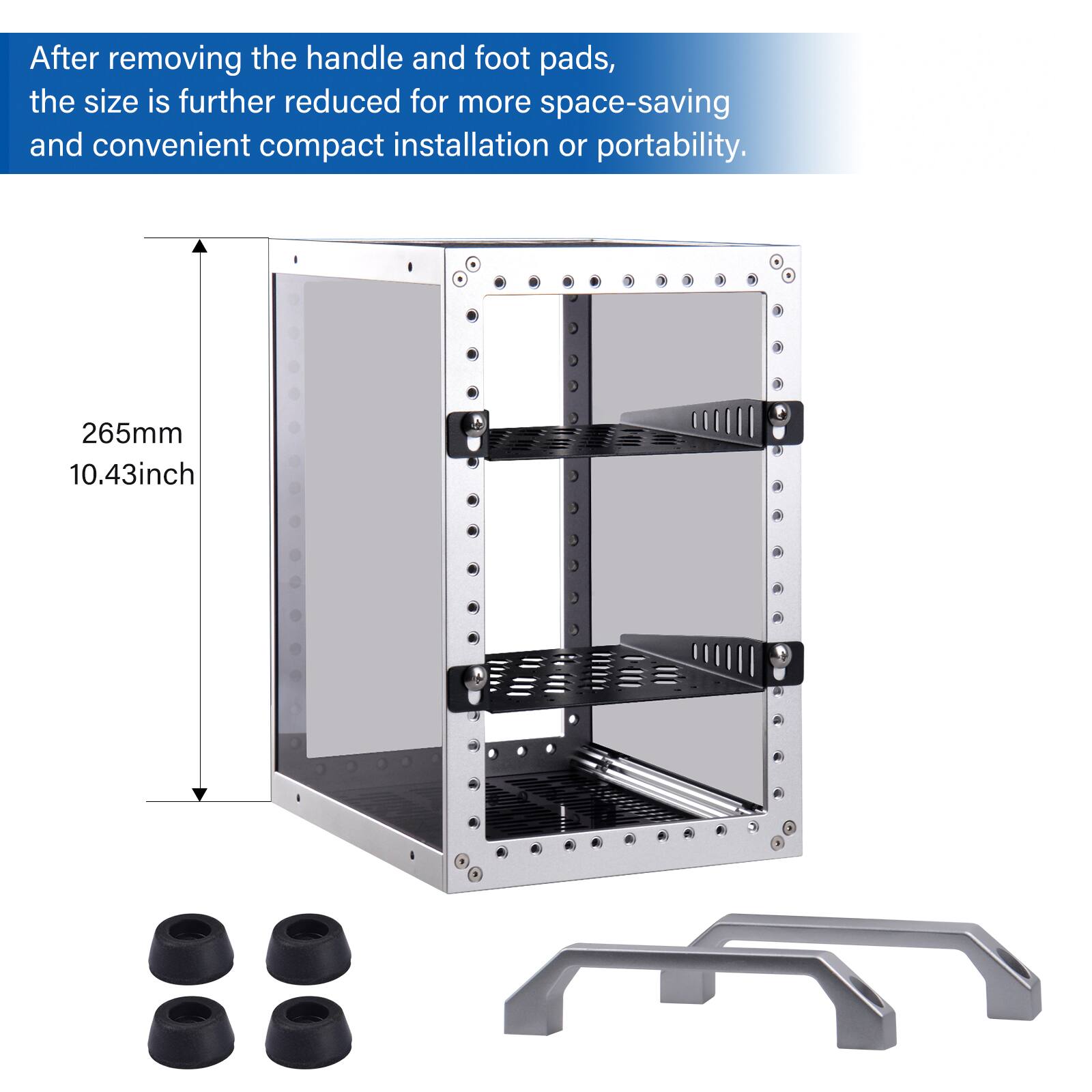 After removing the handle and foot pads, the size is further reduced for more space-saving and convenient compact installation or portability.

265mm 10.43inch