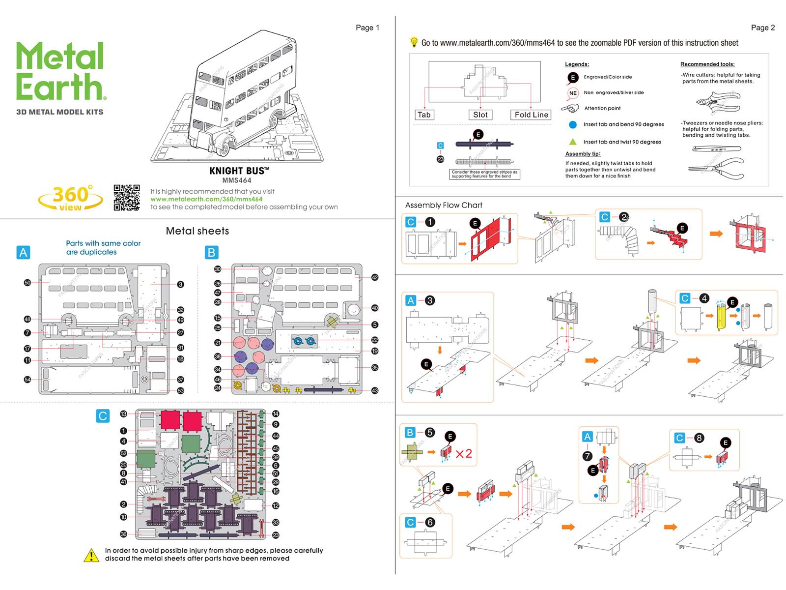 **Metal Earth**  
3D METAL MODEL KITS

---

**KNIGHT BUS**  
MMS464

---

**Page 1**

---

**Metal sheets**  
Parts with same color are duplicates

---

**Legends:**  
- **E** Engraved/Color side  
- **NE** Non engraved/Silver side  
- **Attention point**  
- **Insert tab and bend 90 degrees**  
- **Insert tab and twist 90 degrees**  
- **Fold Line**

---

**Assembly Flow Chart**

1. **C**  
2. **E**  
3. **A**  
4. **C**  
5. **B**  
6. **C**  
7. **A**  
8. **C**  
9. **E**

---

**Page 2**

---

**Go to www.metalearth.com/360/mms464 to see the zoomable PDF version of this instruction sheet**

---

**Recommended tools:**  
- Wire cutters: helpful for taking parts from the metal sheets  
- Tweezers or needle nose pliers: helpful for folding parts and bending and twisting tabs.

---

**Assembly tip:**  
If needed, slightly twist tabs to hold