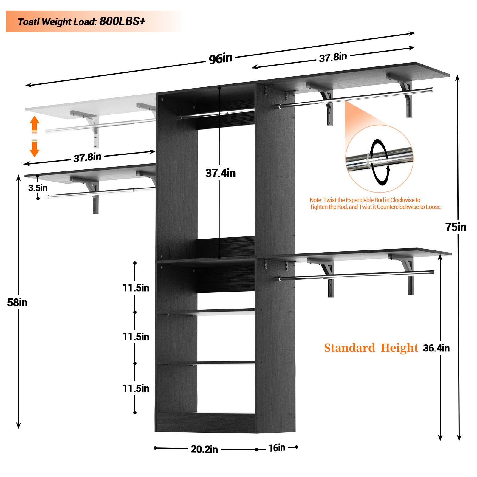 Total Weight Load: 800LBS+

96in  
37.8in  
3.5in  
37.8in  
37.4in  

Note: Twist the Expandable Rod in Clockwise to Tighten the Rod and Twist it Counterclockwise to Loose  

75in  
58in  
11.5in  
11.5in  
Standard Height 36.4in  
11.5in  
20.2in  
16in