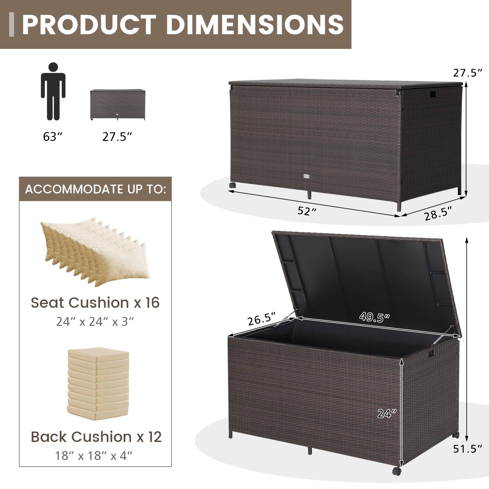 **PRODUCT DIMENSIONS**

- 63" x 27.5" x 27.5"

**ACCOMMODATE UP TO:**

- Seat Cushion x 16: 24" x 24" x 3"
- Back Cushion x 12: 18" x 18" x 4"