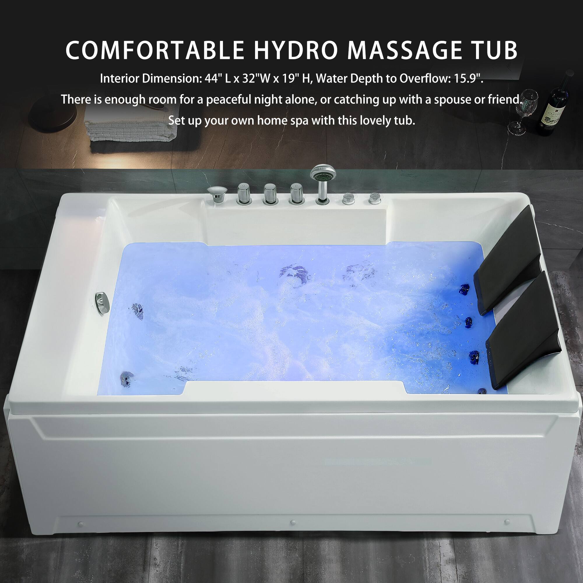 COMFORTABLE HYDRO MASSAGE TUB  
Interior Dimension: 44" L x 32" W x 19" H, Water Depth to Overflow: 15.9"  
There is enough room for a peaceful night alone, or catching up with a spouse or friend.  
Set up your own home spa with this lovely tub.