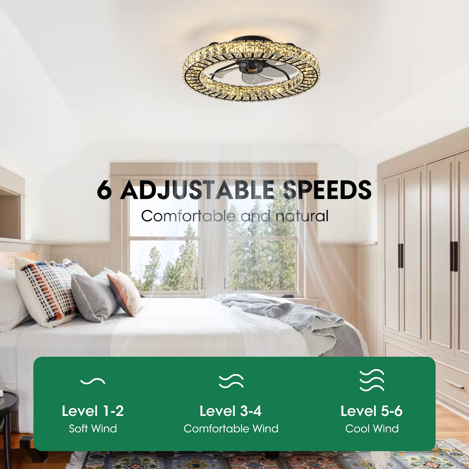 6 ADJUSTABLE SPEEDS  
Comfortable and natural  

Level 1-2  
Soft Wind  

Level 3-4  
Comfortable Wind  

Level 5-6  
Cool Wind