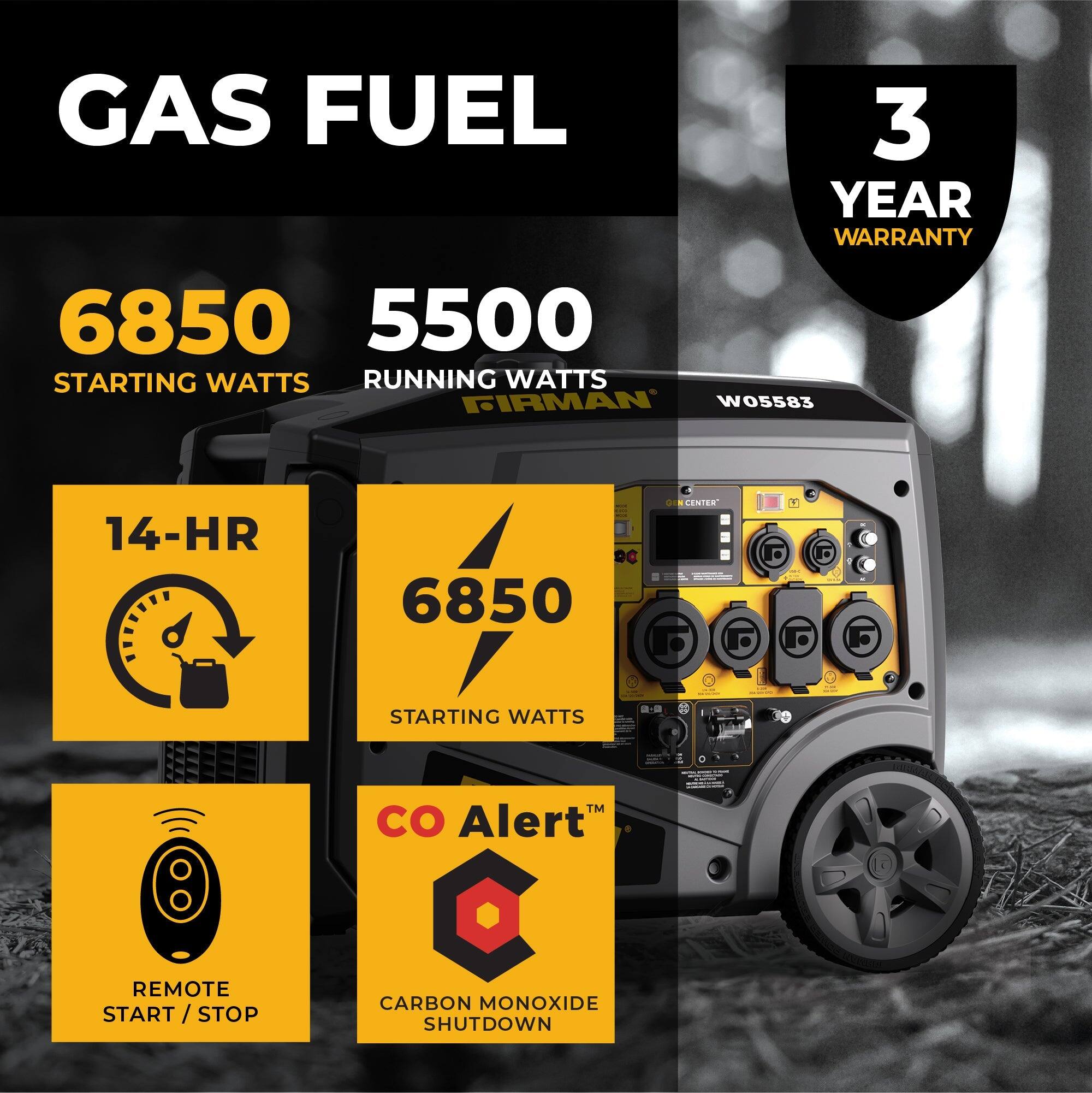 GAS FUEL

6850 STARTING WATTS

5500 RUNNING WATTS

14-HR

6850 STARTING WATTS

CO Alert™

REMOTE START / STOP

CARBON MONOXIDE SHUTDOWN

3 YEAR WARRANTY
