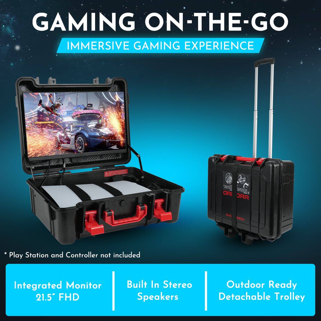 GAMING ON-THE-GO  
IMMERSIVE GAMING EXPERIENCE  

* Play Station and Controller not included  

Integrated Monitor 21.5" FHD  
Built In Stereo Speakers  
Outdoor Ready Detachable Trolley