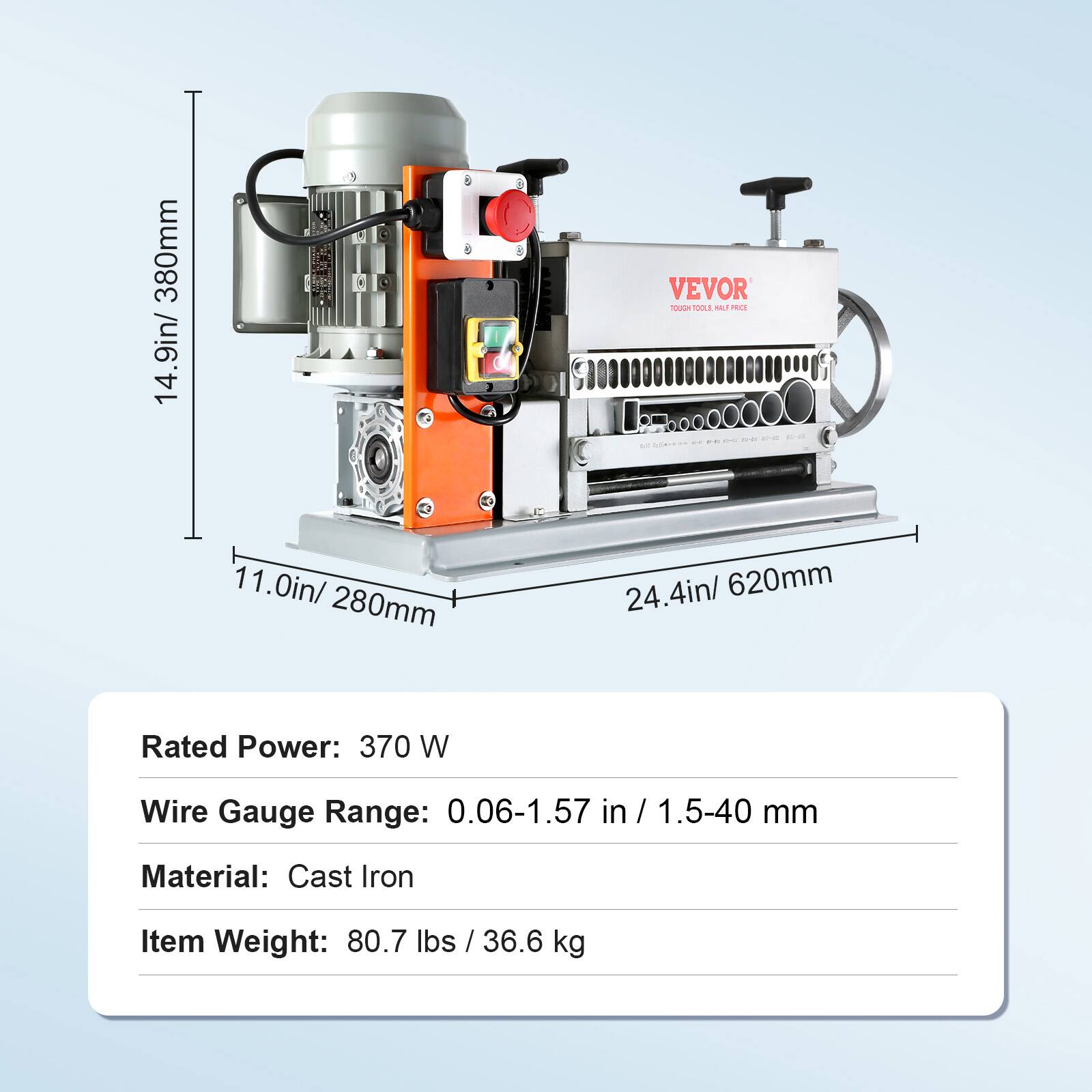 380mm 14.9in/  
VEVOR TOUGH TOOLS w PRICE #1-81 15-03 DE  
11.0in/ 280mm  
24.4in/ 620mm  
Rated Power: 370 W  
Wire Gauge Range: 0.06-1.57 in / 1.5-40 mm  
Material: Cast Iron  
Item Weight: 80.7 lbs / 36.6 kg