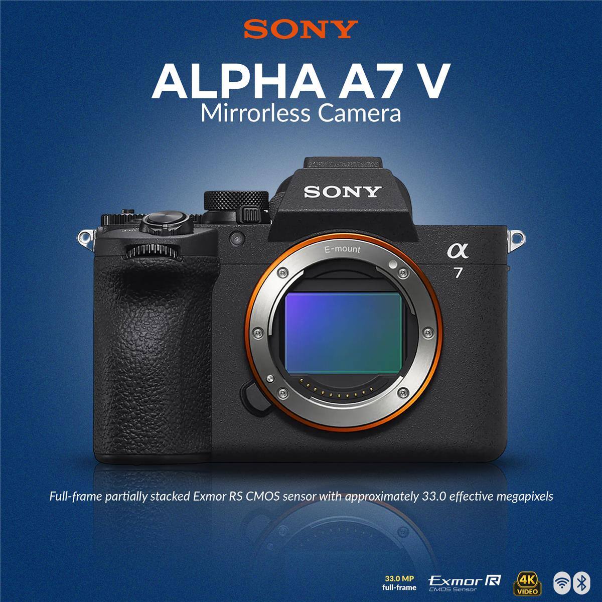SONY ALPHA A7 V Mirrorless Camera

- SONY E-mount
- Full-frame partially stacked Exmor RS CMOS sensor with approximately 33.0 effective megapixels
- 33.0 MP Exmor R full-frame CMOS Sensor
- 4K VIDEO