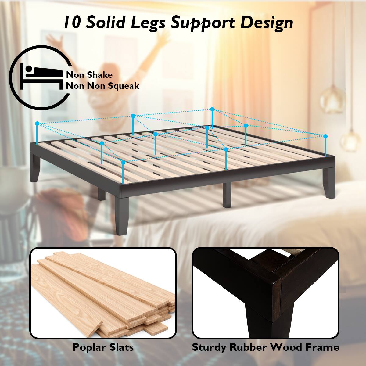 10 Solid Legs Support Design  
Non Shake  
Non Squeak  

Poplar Slats  
Sturdy Rubber Wood Frame
