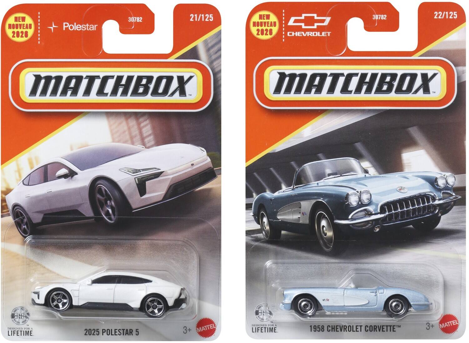 21/125 NEW 30782  
22/125 NEW 30782  
NOUVEAU + Polestar  
NOUVEAU 2020  
2020 CHEVROLET  
MATCHBOX MATCHBOX -  
FNRTO ~ METAL METAL  
AD Pea DEIGNER FOR .  
LIFETIME 2025 POLESTAR 5  
3+ MATTEL  
NAT vth HENGNt U A  
LIFETIME 1958 CHEVROLET CORVETTE  
3+ MATTEL