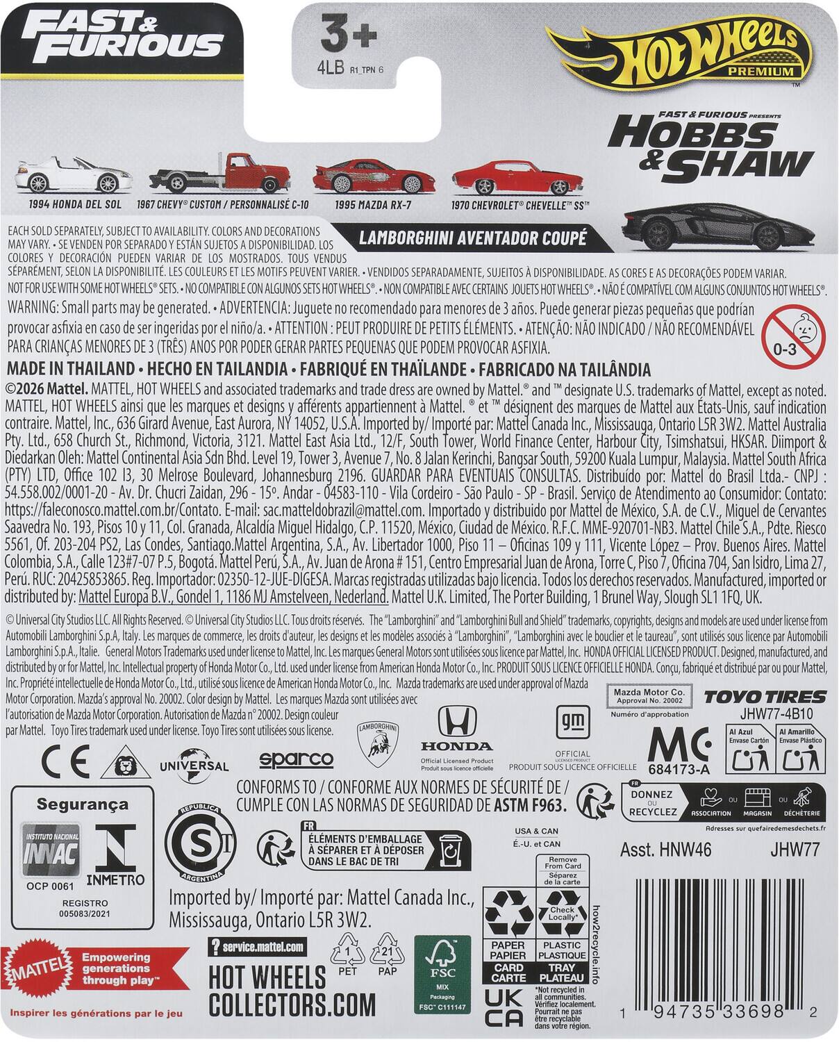 FAST & FURIOUS PREMIUM  
HOBBS & SHAW  

3+  
4LB  
RTF PN 6  

1984 HONDA DEL SOL  
1967 CHEVY® CUSTOM / PERSONALISE C-10  
1995 MAZDA RX-7  
1970 CHEVY® CHEVELLE™ "SS"  
LAMBORGHINI AVENTADOR COUPÉ  

EACH SOLD SEPARATELY, SUBJECT TO AVAILABILITY. COLORS AND DECORATIONS MAY VARY. - SE VENDEN POR SEPARADO Y ESTÁN SUJETOS A DISPONIBILIDAD. LOS COLORES Y DECORACIONES PUEDE VARIAR DE LOS MOSTRADOS. - SELLÉS SEPARÉMENT, SELON LA DISPONIBILITÉ. LES COULEURS ET LES MOTIFS PEUVENT VARIER. - VENDIDOS SEPARADAMENTE, DISPONIBILIDAD COMPATIBLE COMPATIBLE CONJUNTOS. WARNING: Small parts may be generated. - ADVERTENCIA: Juguetes no recomendado para niños menores de 3 (tres)
