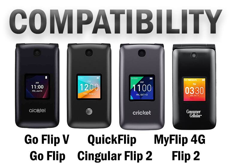 COMPATIBILITY

AM 11:00 FRI, Jun 14
AT&T PM 12:00 THU, MAR 2
cricket AM 11:00 FRI, OCT 13
CC Network PM 03:30 ENU

alcatel
cricket
Consumer Cellular

Go Flip V
QuickFlip
MyFlip 4G
Cingular Flip 2
Flip 2