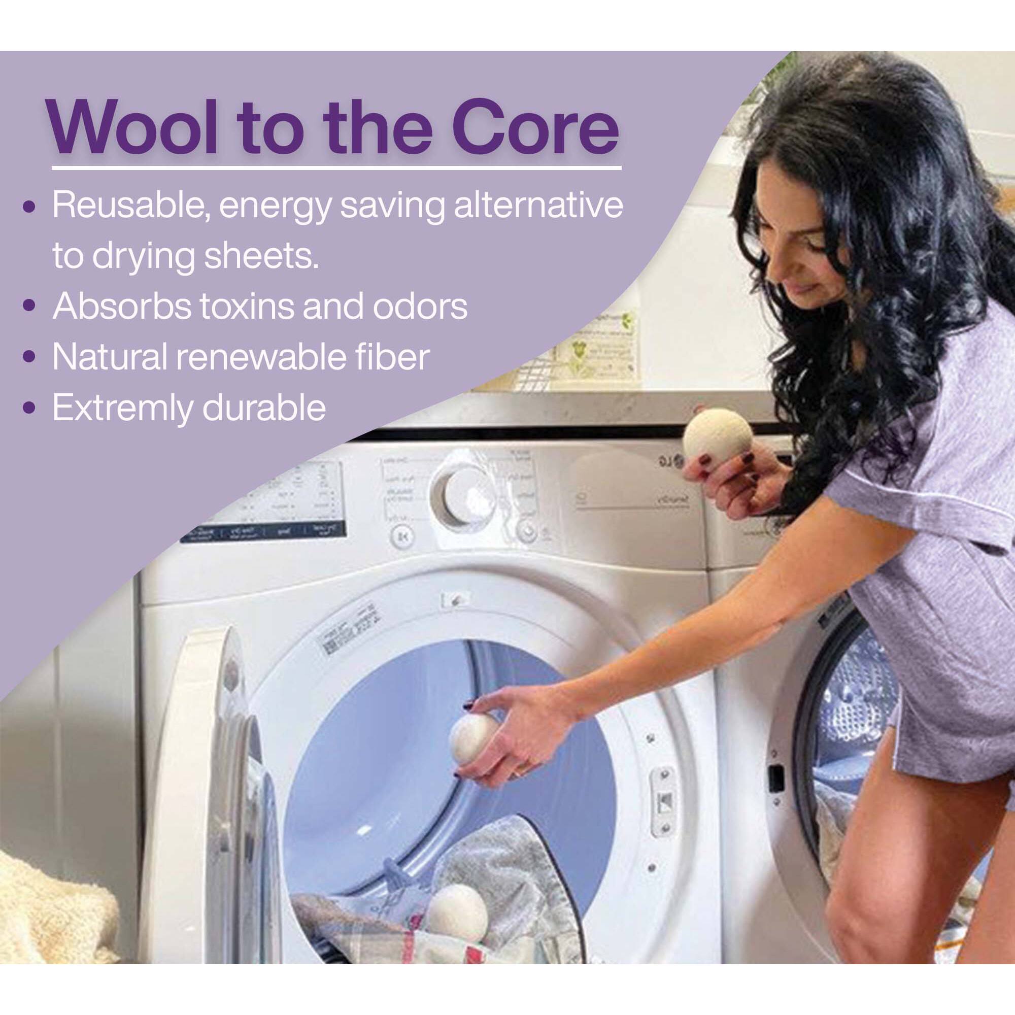 Wool to the Core  
Reusable, energy saving alternative to drying sheets.  
Absorbs toxins and odors  
Natural renewable fiber  
Extremely durable