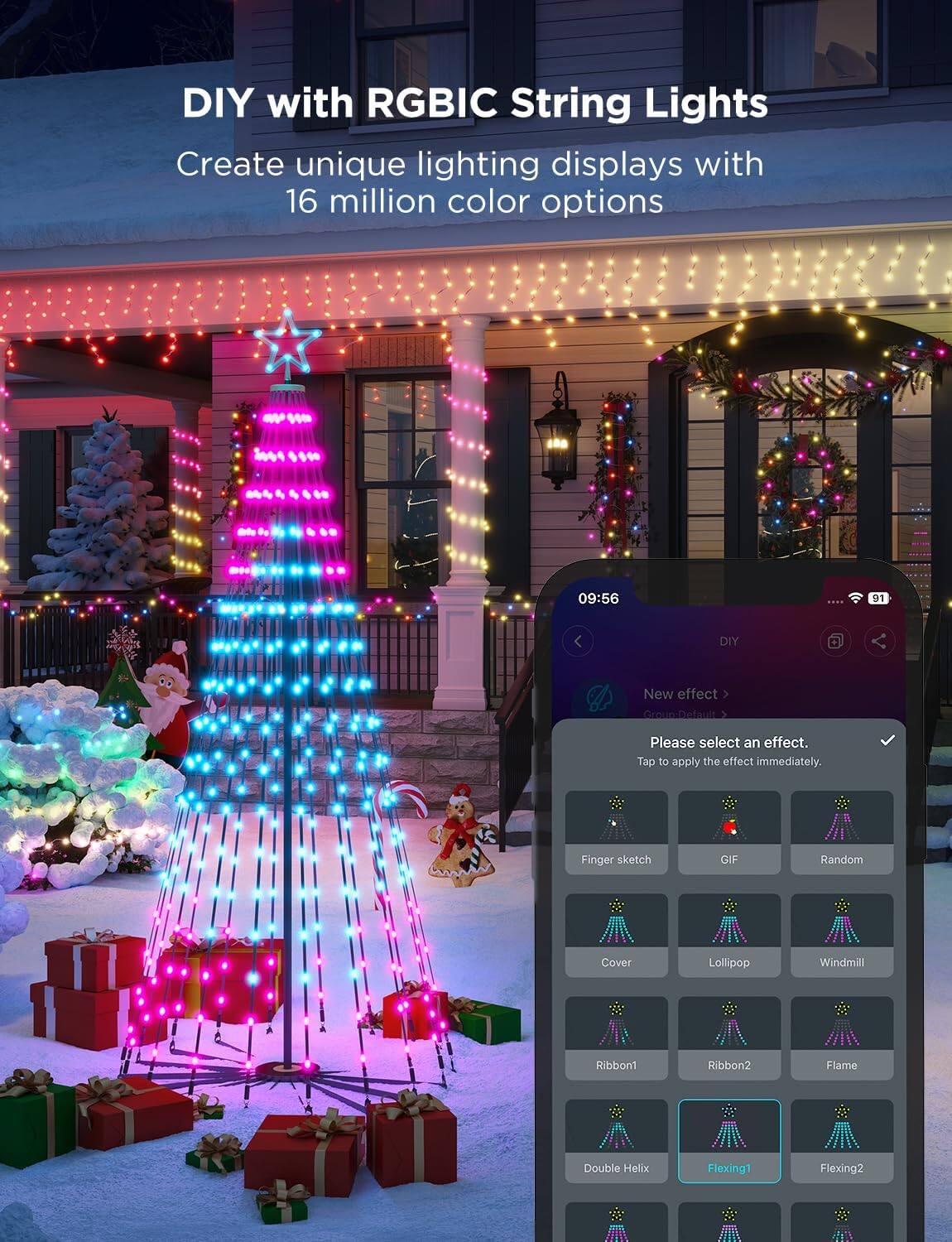 DIY with RGBIC String Lights  
Create unique lighting displays with 16 million color options  

09:56 | 91  
DIY  
New effect  
Group: Default  
Please select an effect.  
Tap to apply the effect immediately.  
Finger sketch  
GIF  
Random  
Cover  
Lollipop  
Windmill  
Ribbon1  
Ribbon2  
Flame  
Double Helix  
Flexing1  
Flexing2