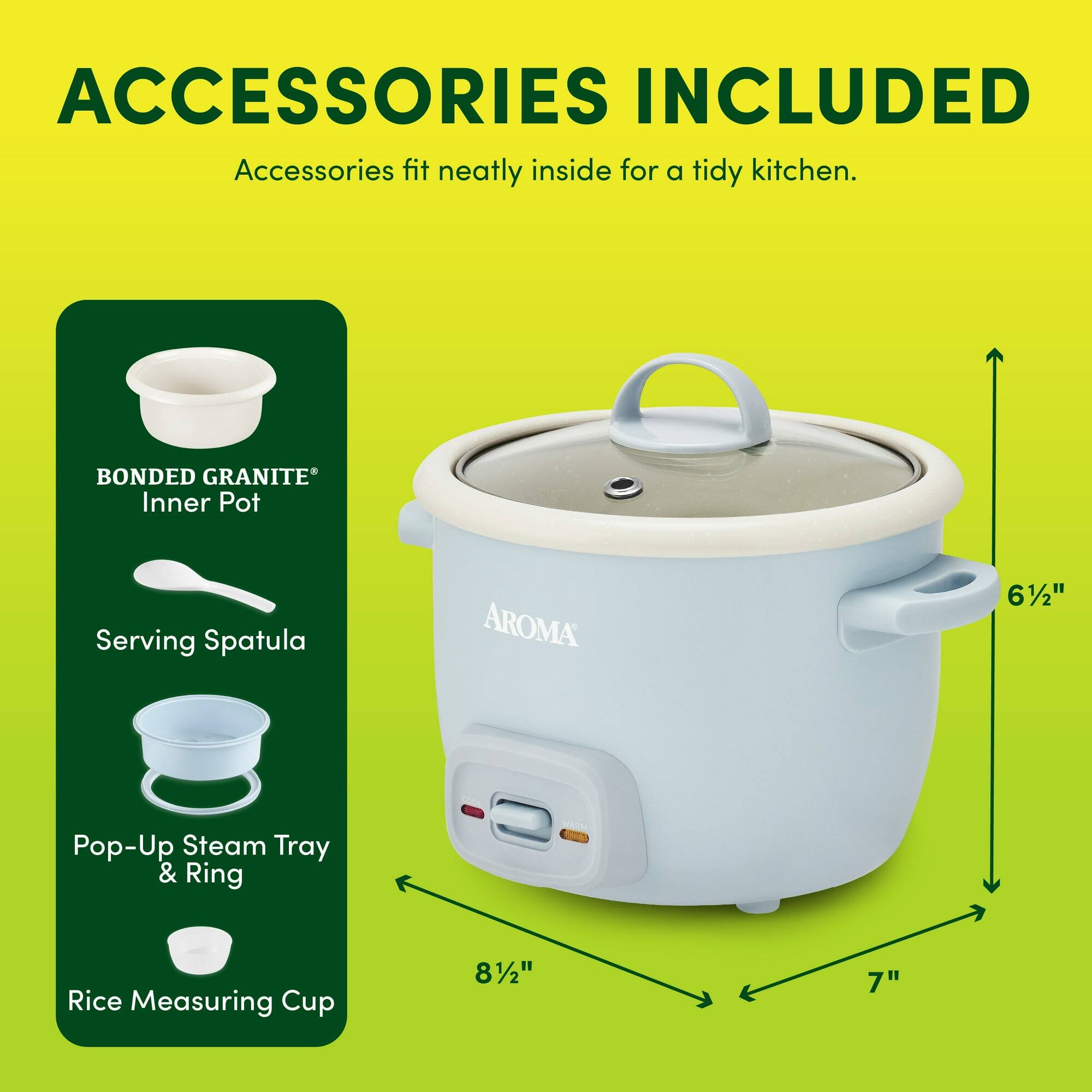 ACCESSORIES INCLUDED  
Accessories fit neatly inside for a tidy kitchen.

- BONDED GRANITE® Inner Pot
- Serving Spatula
- Pop-Up Steam Tray & Ring
- Rice Measuring Cup

Dimensions:
- 6 1/2" (height)
- 7" (width)
- 8 1/2" (depth)