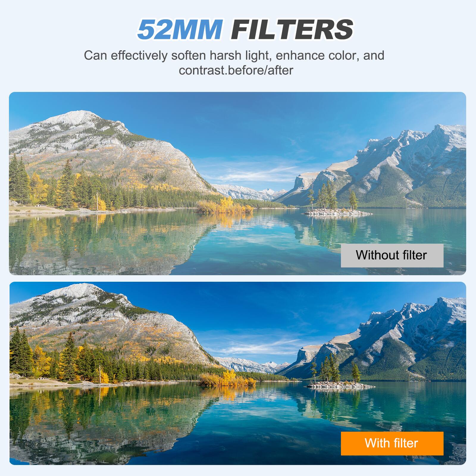 52MM FILTERS

Can effectively soften harsh light, enhance color, and contrast. before/after

Without filter

With filter