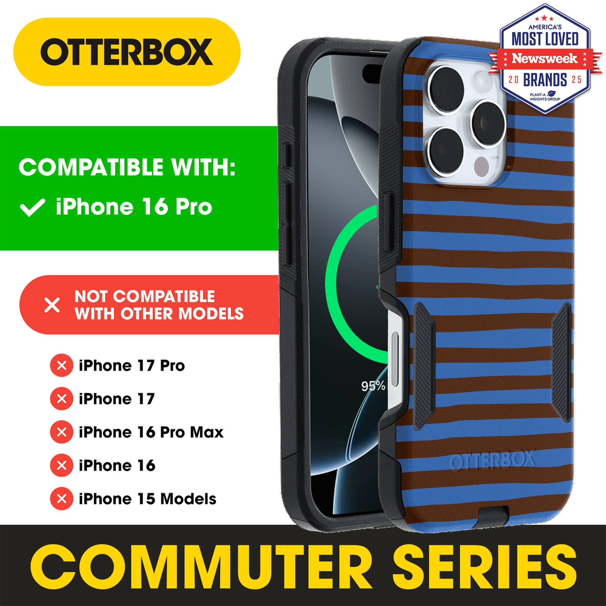 OTTERBOX  
AMERICA'S MOST LOVED  
Newsweek 20 BRANDS 25  

COMPATIBLE WITH:  
iPhone 16 Pro  

NOT COMPATIBLE WITH OTHER MODELS:  
iPhone 17 Pro  
iPhone 17  
iPhone 16 Pro Max  
iPhone 16  
iPhone 15 Models  

COMMUTER SERIES