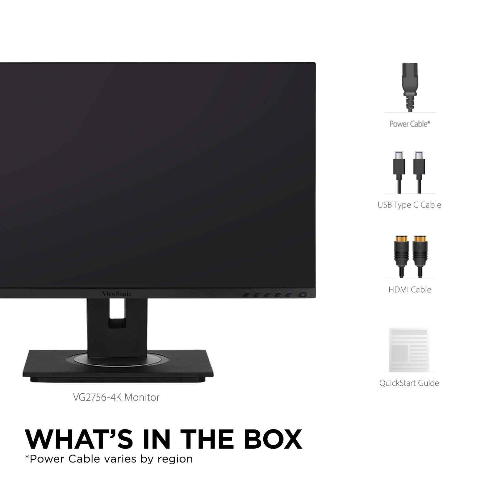 VG2756-4K Monitor

WHAT'S IN THE BOX

*Power Cable varies by region

- Power Cable*
- USB Type C Cable
- HDMI Cable
- QuickStart Guide