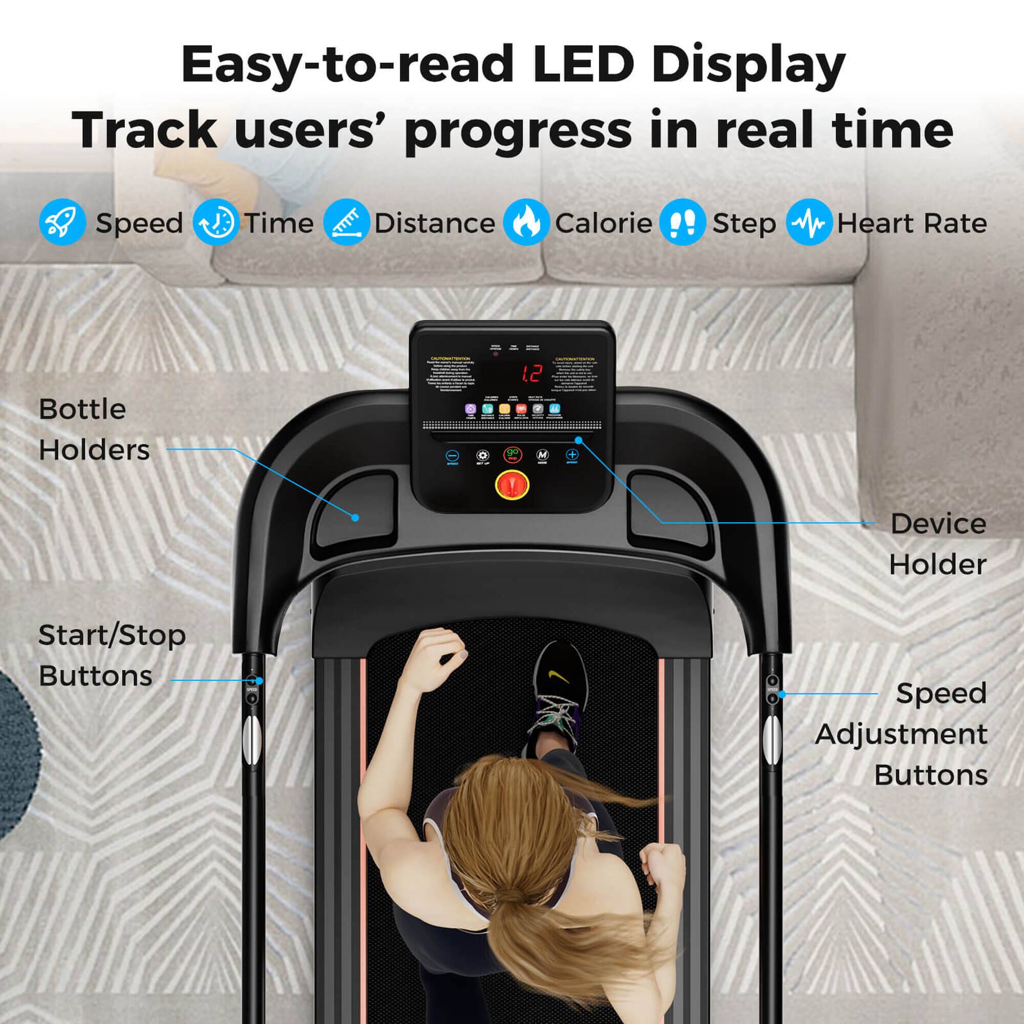 Easy-to-read LED Display, Track users' progress in real time, Speed, Time, Distance, Calorie, Step, Heart Rate, Bottle Holders, Device Holder, Start/Stop Buttons, Speed Adjustment Buttons