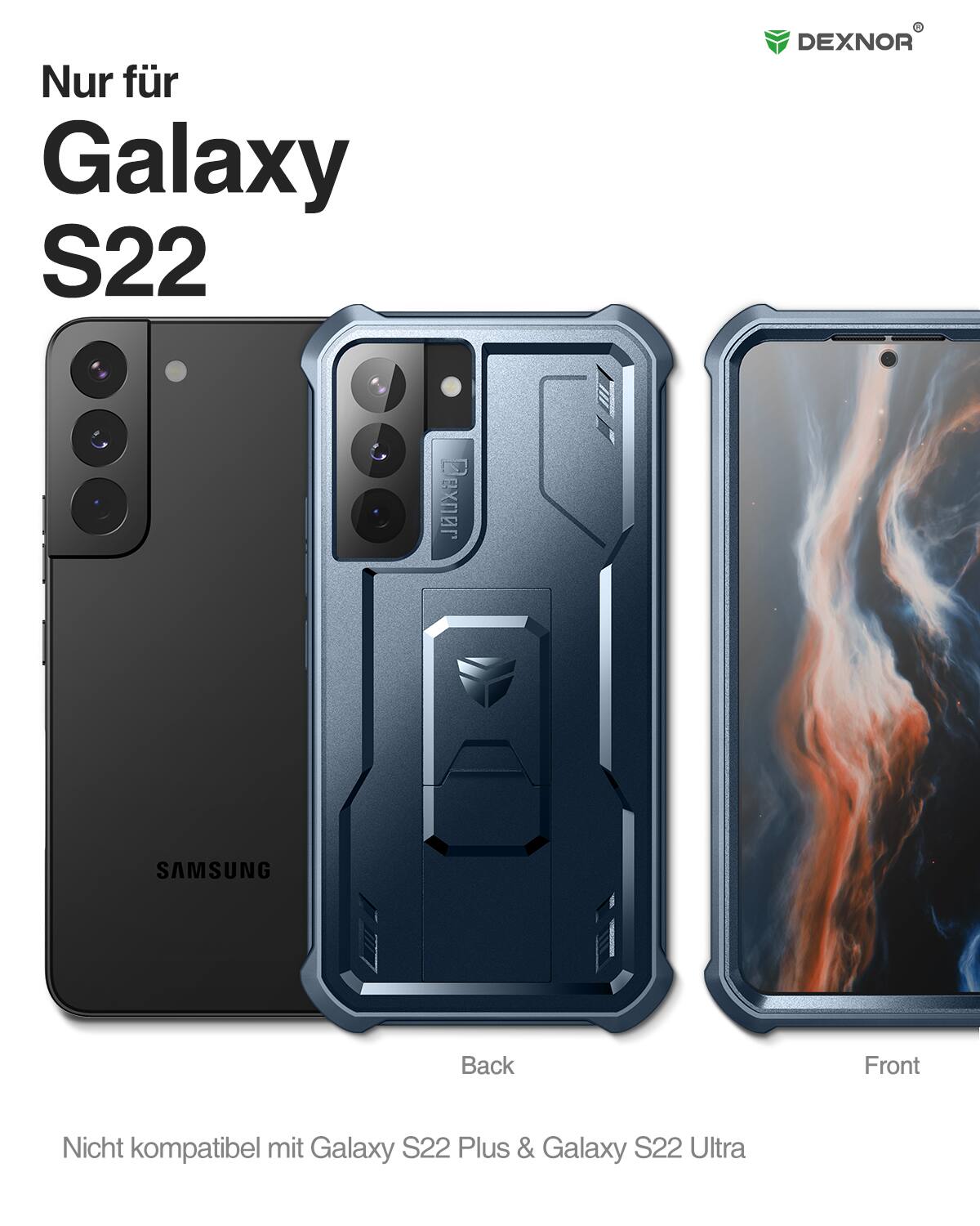 Nur für Galaxy S22  
DEXNOR  
SAMSUNG  
Back Front  
Nicht kompatibel mit Galaxy S22 Plus & Galaxy S22 Ultra