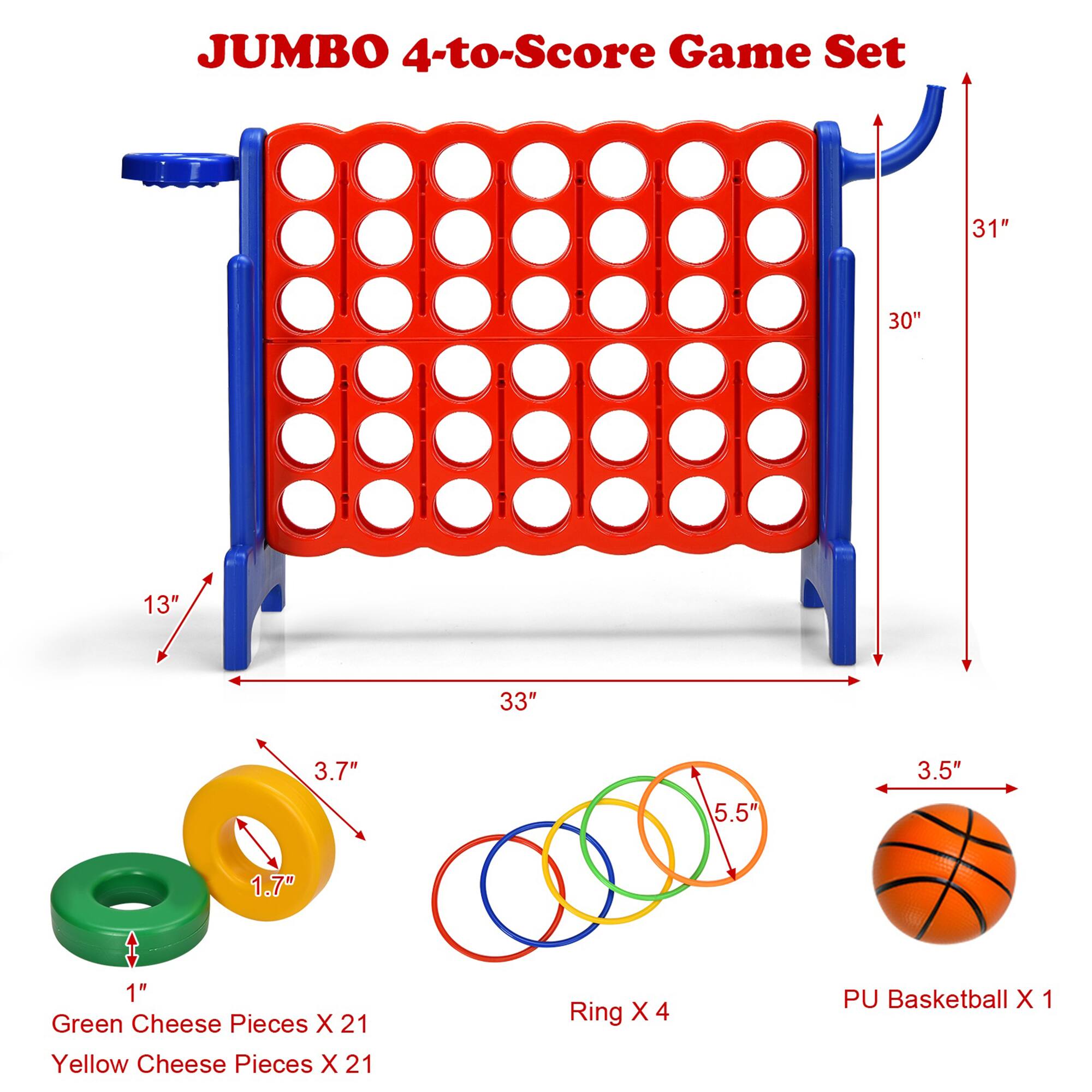 JUMBO 4-to-Score Game Set  
31" x 30" x 13" x 33" x 3.7" x 3.5" x 5.5" x 1.7" x 1"  
Green Cheese Pieces X 21  
Yellow Cheese Pieces X 21  
Ring X 4  
PU Basketball X 1