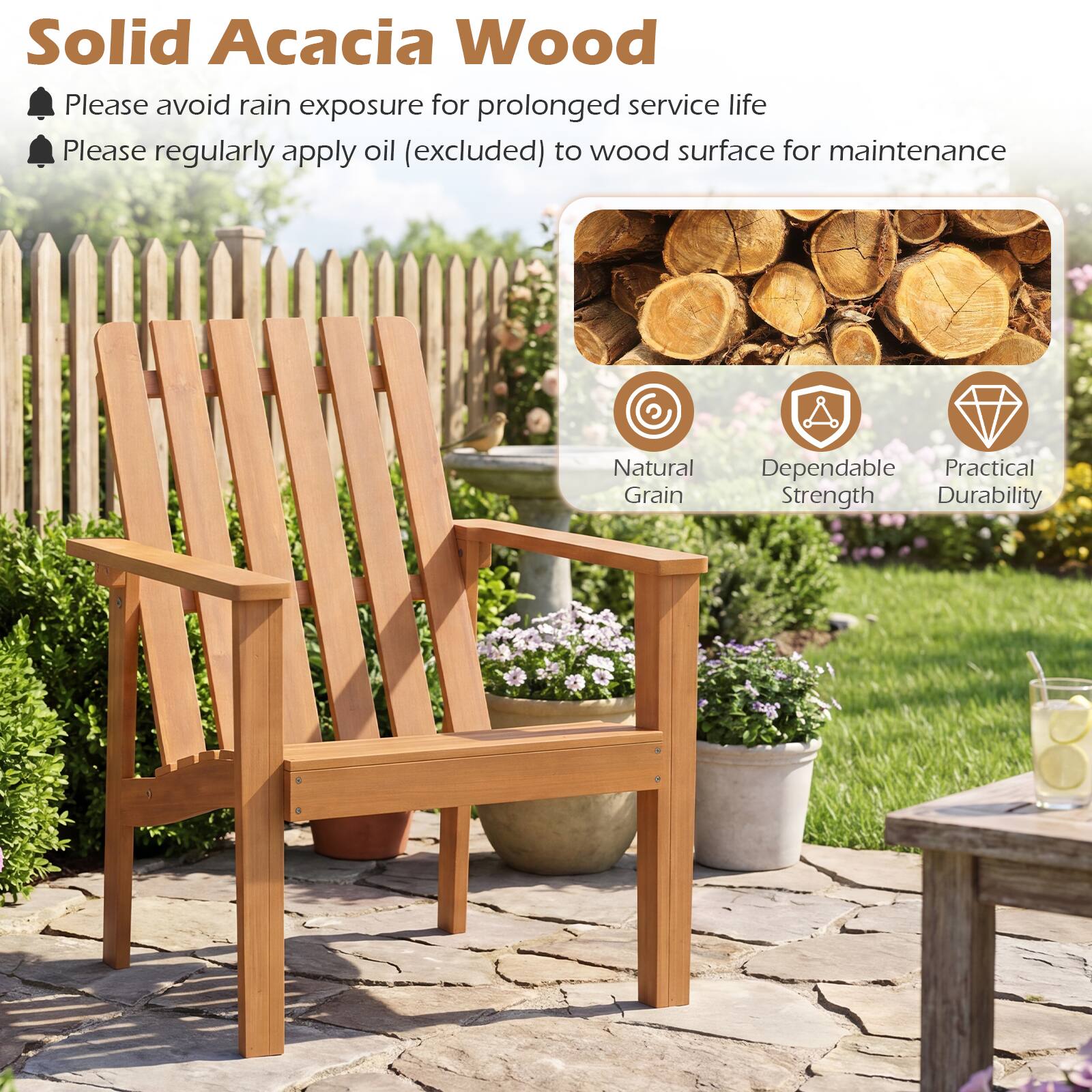 Solid Acacia Wood

- Please avoid rain exposure for prolonged service life
- Please regularly apply oil (excluded) to wood surface for maintenance

Natural Grain
Dependable Strength
Practical Durability
