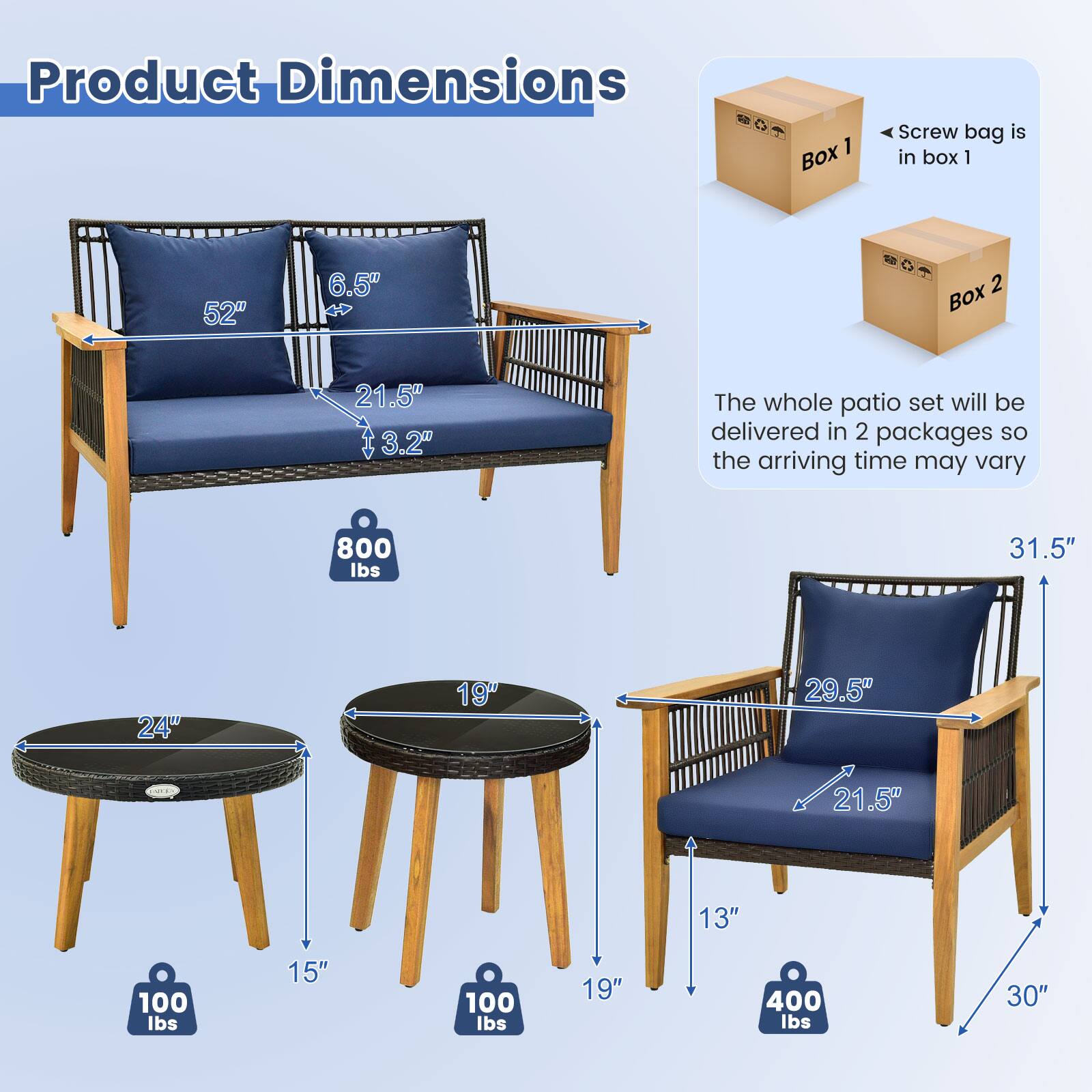 Product Dimensions

1. 52"
2. 6.5"
3. 21.5"
4. 3.2"
5. The whole patio set will be delivered in 2 packages so the arriving time may vary
6. 800 lbs
7. 31.5"
8. 24"
9. 19"
10. 29.5"
11. 21.5"
12. 13"
13. 100 lbs
14. 15"
15. 100 lbs
16. 19"
17. 400 lbs
18. 30"