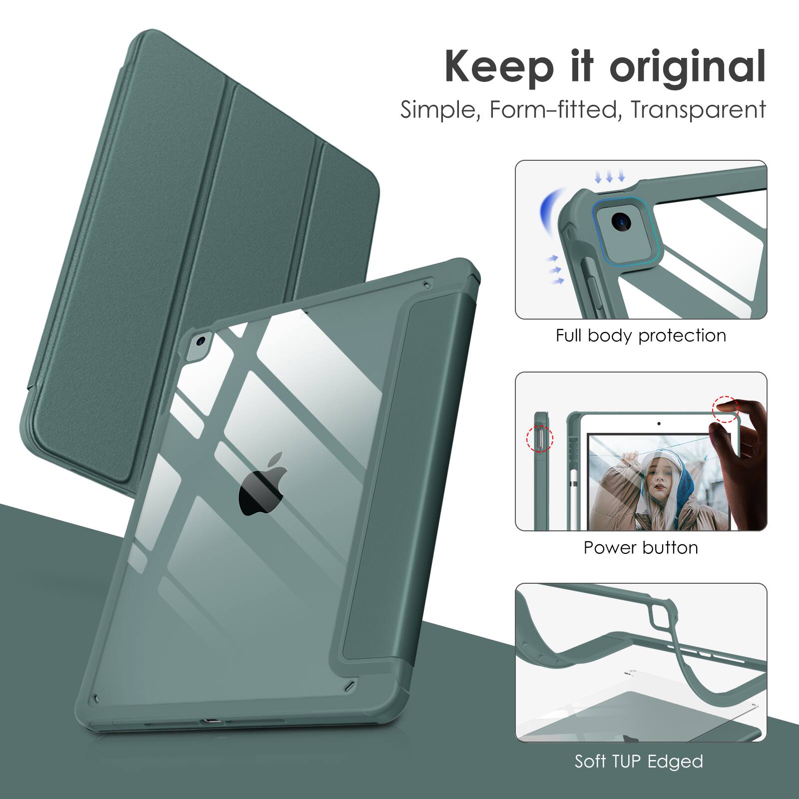 Keep it original  
Simple, Form-fitted, Transparent  
Full body protection  
Power button  
Soft TUP Edged