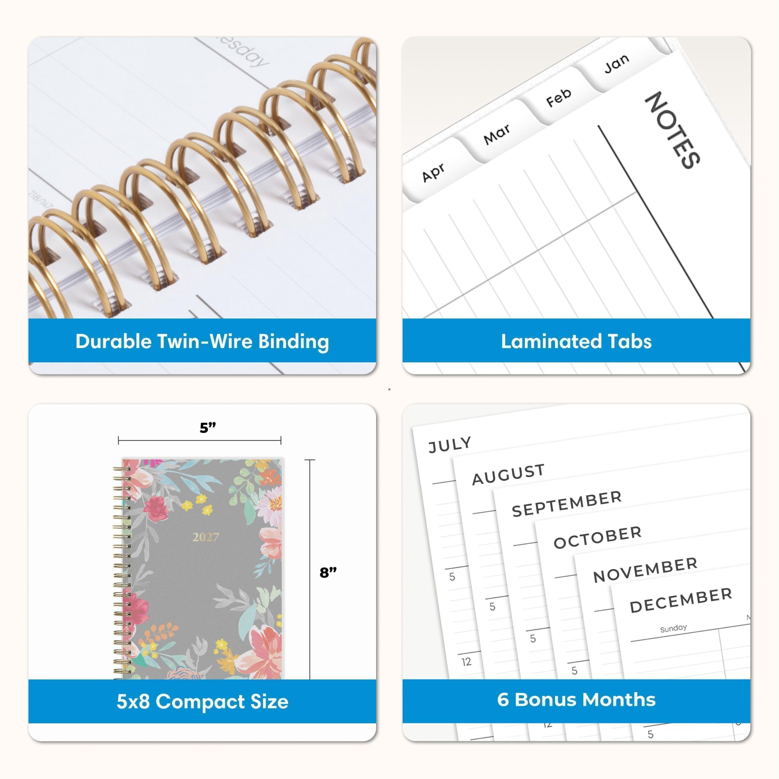 218/147

esday
Apr
Mar
Feb
Jan
NOTES
Durable Twin-Wire Binding
Laminated Tabs
5" 2027
8"
JULY AUGUST SEPTEMBER OCTOBER 5 NOVEMBER 5 DECEMBER Sunday 5
12
5
5x8 Compact Size
6 Bonus Months
5
