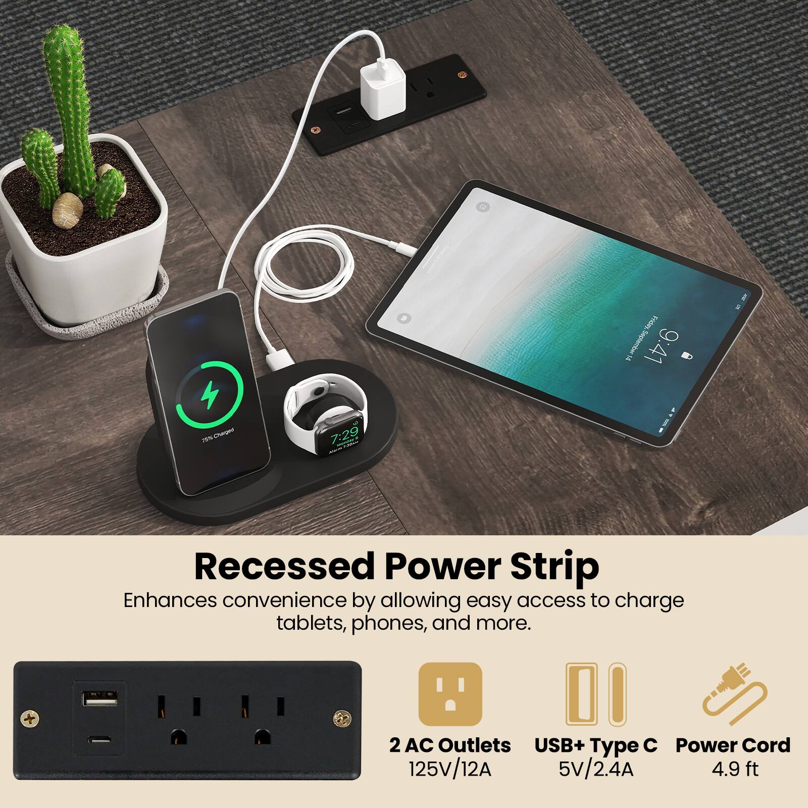 Recessed Power Strip

Enhances convenience by allowing easy access to charge tablets, phones, and more.

- 2 AC Outlets
- USB+ Type C
- Power Cord

125V/12A
5V/2.4A
4.9 ft