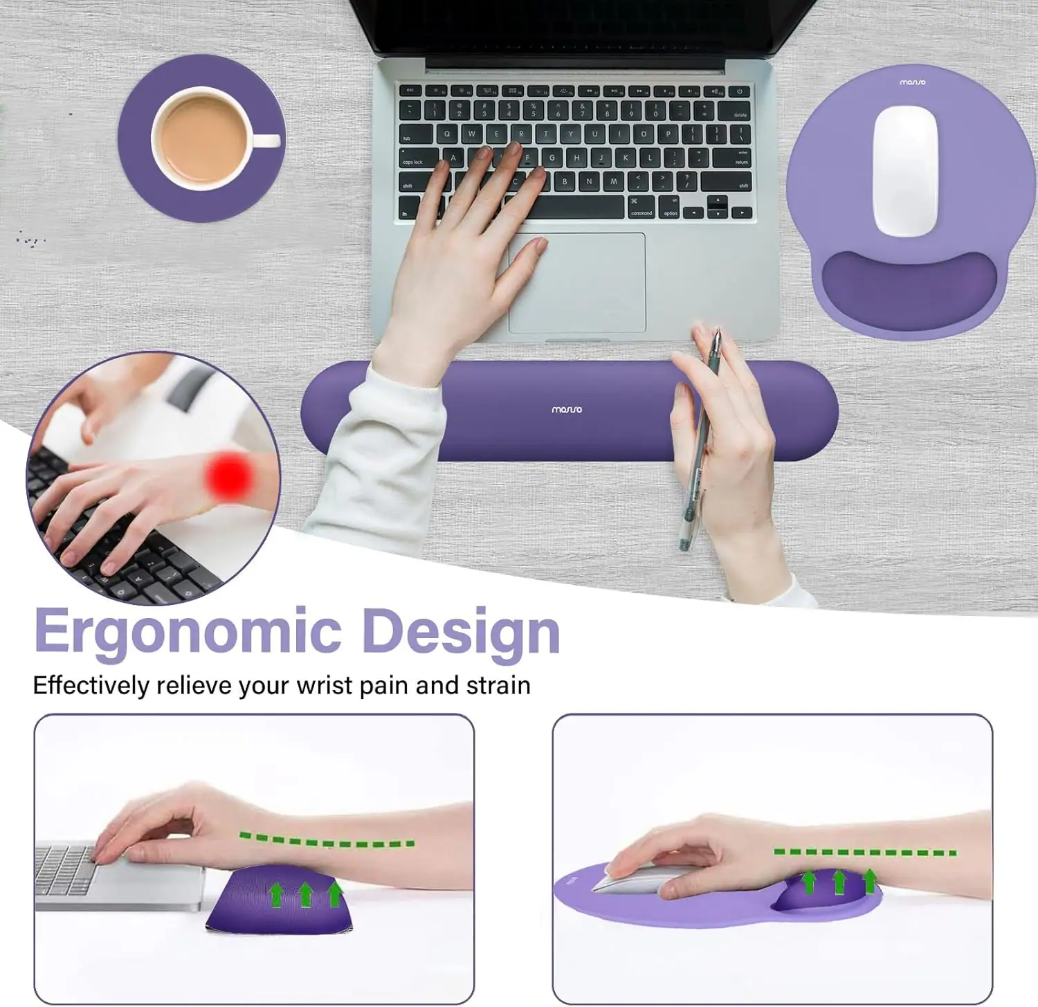 Ergonomic Design  
Effectively relieve your wrist pain and strain