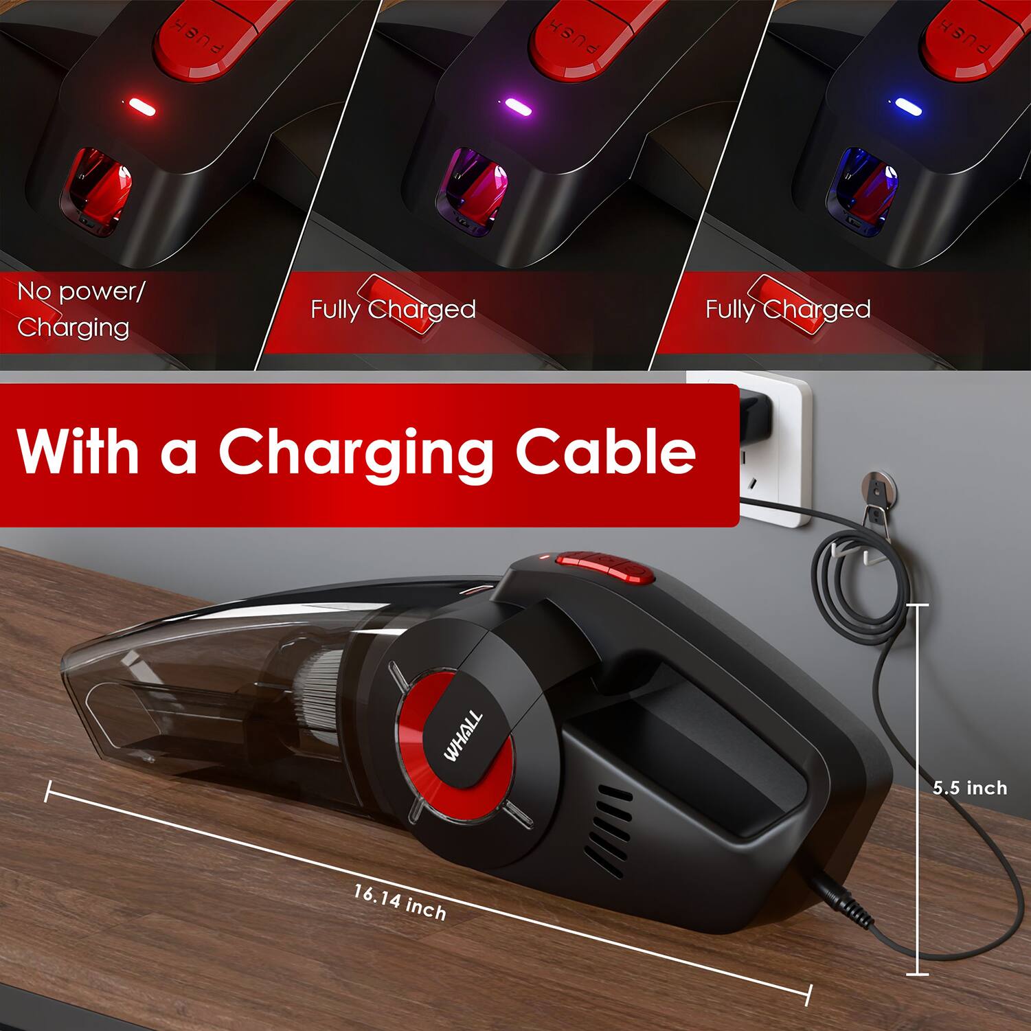 FUSH HS FUSH  
No power/ Charging  
Fully Charged  
Fully Charged  
With a Charging Cable  
WHALL  
5.5 inch  
16.14 inch