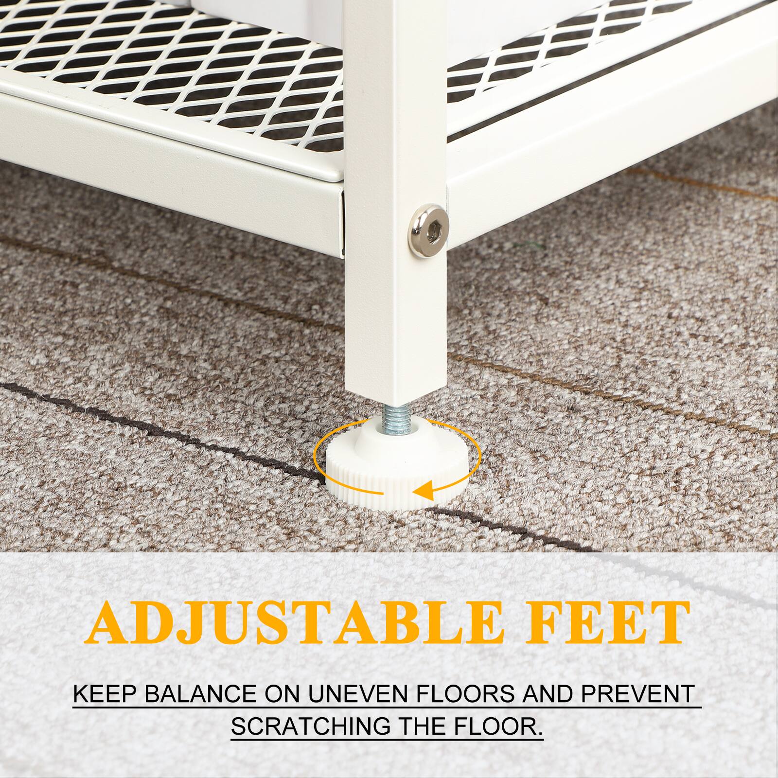 ADJUSTABLE FEET KEEP BALANCE ON UNEVEN FLOORS AND PREVENT SCRATCHING THE FLOOR.