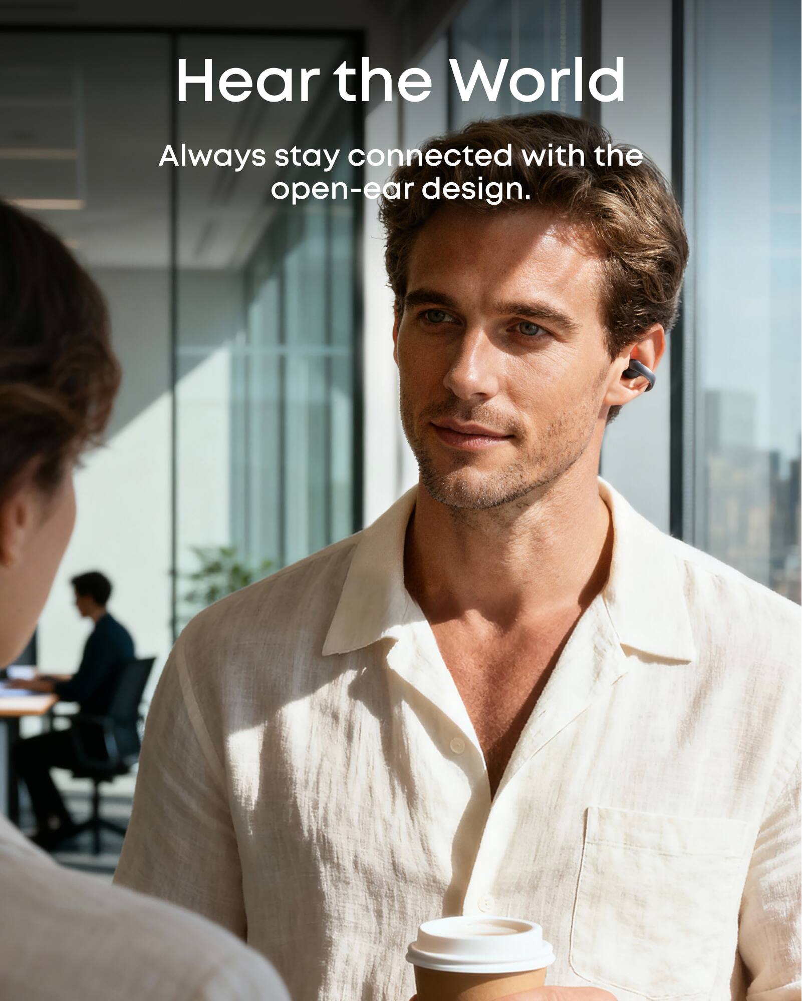Hear the World

Always stay connected with the open-ear design.
