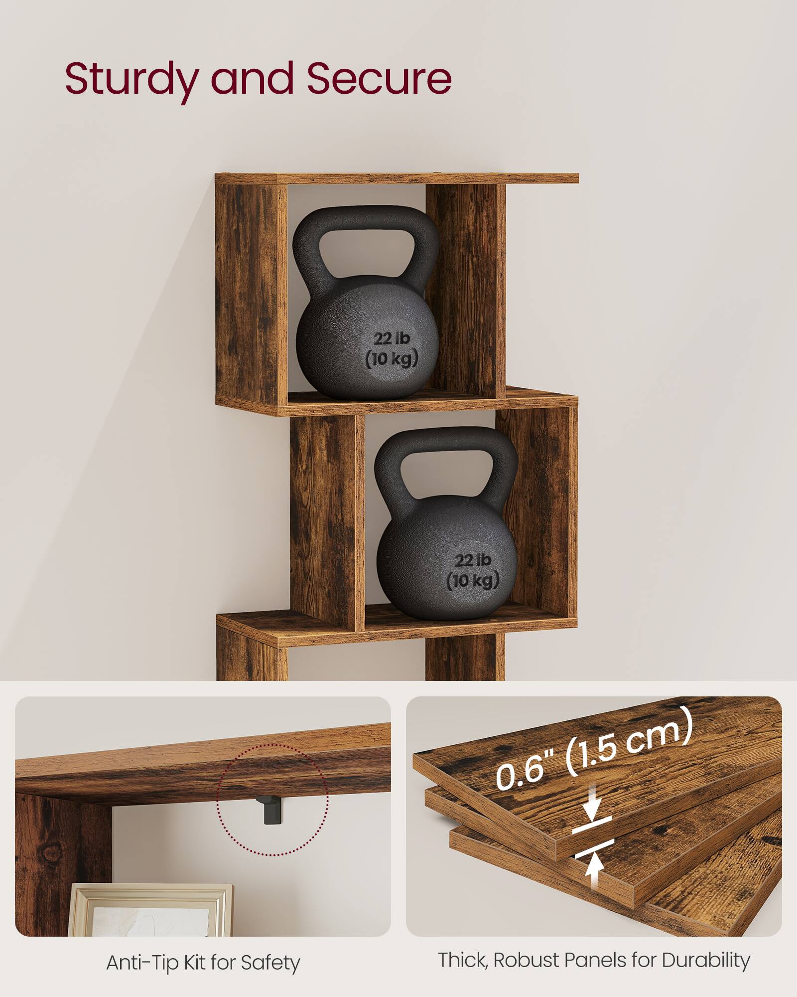 Sturdy and Secure

22 lb (10 kg)  
22 lb (10 kg)

Anti-Tip Kit for Safety

0.6" (1.5 cm)

Thick, Robust Panels for Durability