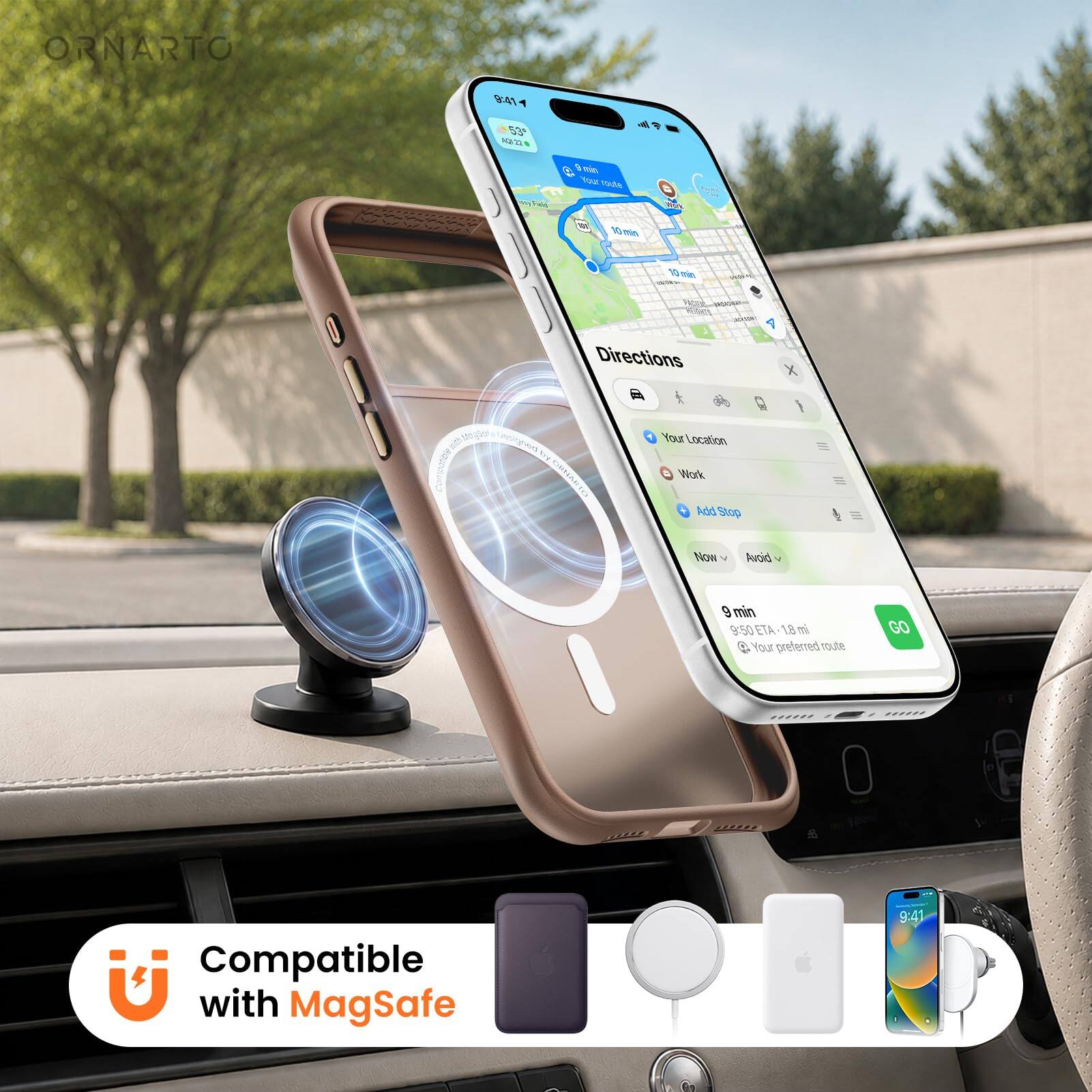 ORNARTO

9:41
53° 12/22
Feld

Directions
Your Location
Work
Add Stop
Now
Avoid

9 min 9:50 ETA 1.8 mi
Your preferred route
GO

Compatible with MagSafe