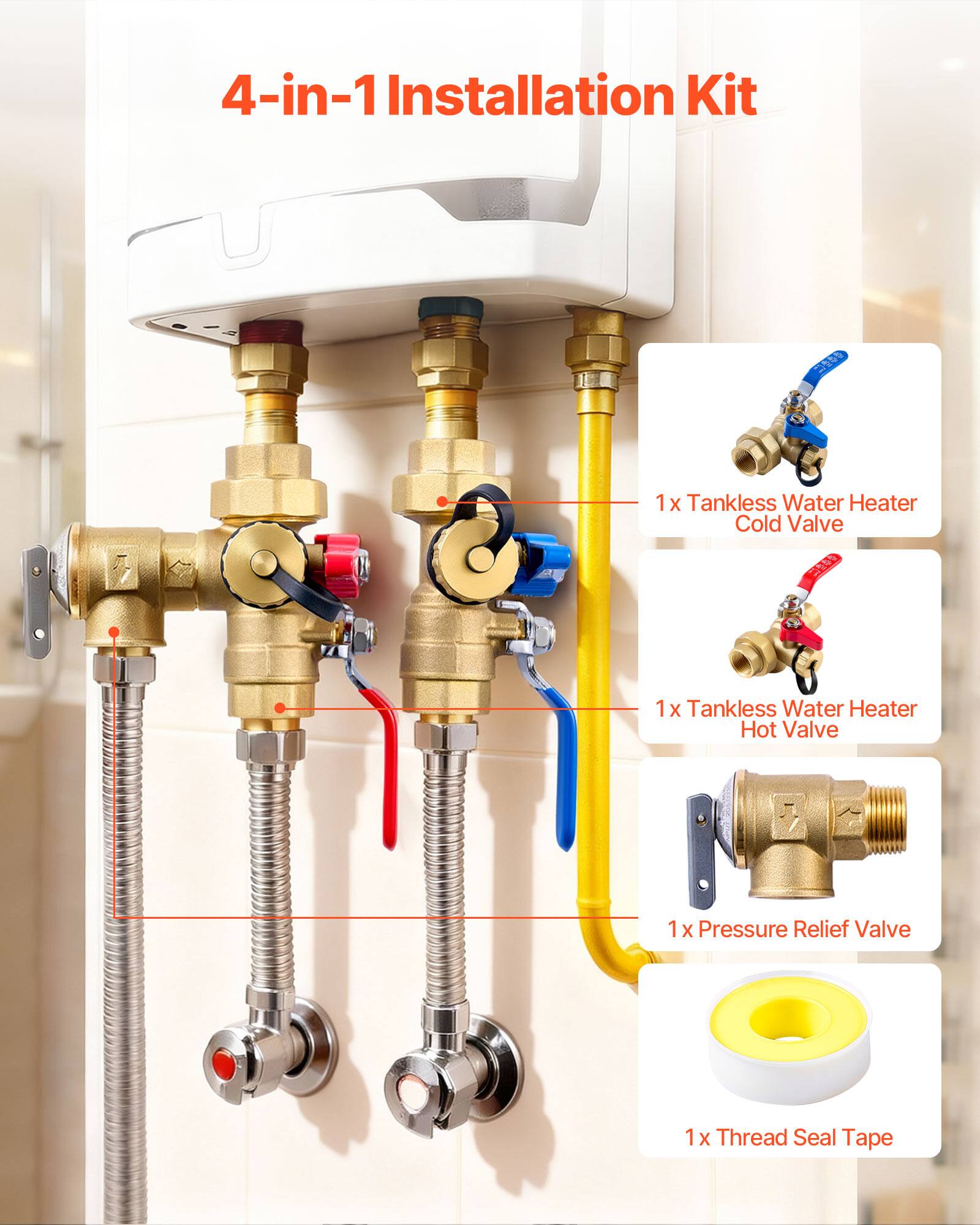 4-in-1 Installation Kit  
- 1x Tankless Water Heater Cold Valve  
- 1x Tankless Water Heater Hot Valve  
- 1x Pressure Relief Valve  
- 1x Thread Seal Tape