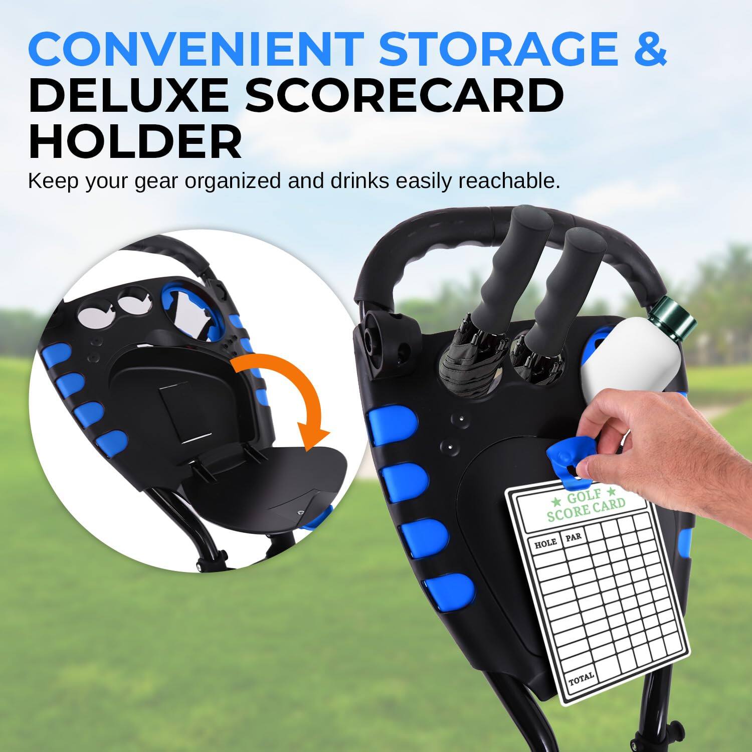 CONVENIENT STORAGE & DELUXE SCORECARD HOLDER  
Keep your gear organized and drinks easily reachable.  

GOLF SCORE CARD  
HOLE PAR TOTAL