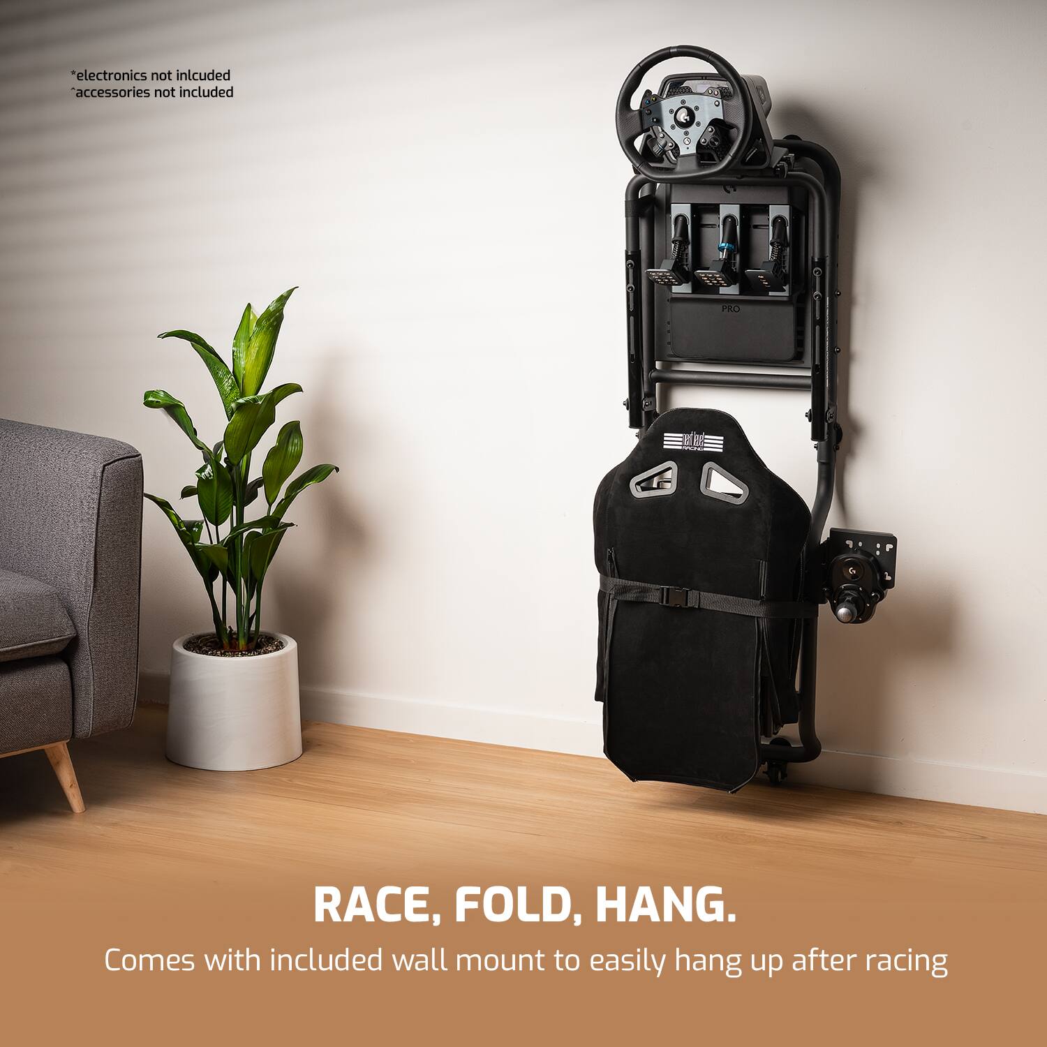 *electronics not included
*accessories not included

PRO

RACE, FOLD, HANG.
Comes with included wall mount to easily hang up after racing