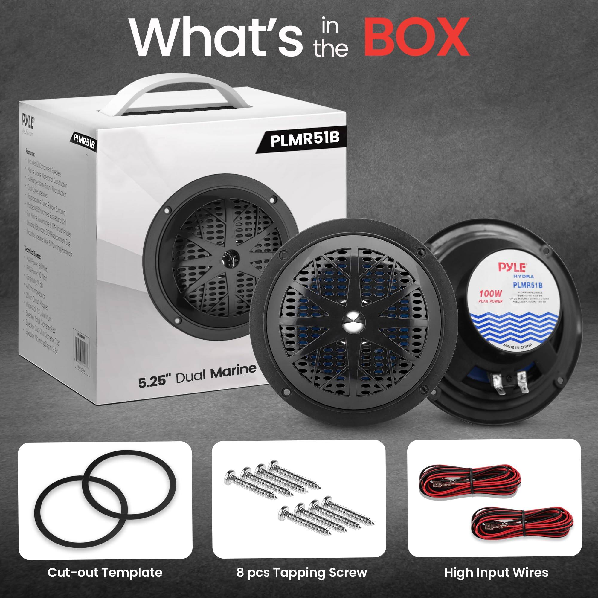 What's in the BOX

PYLE PLMR51B PYLE HYDRA PLMR51B 100W PEAK POWER Dual Marine 5.25" - Cut-out Template 8 pcs Tapping Screw High Input Wires