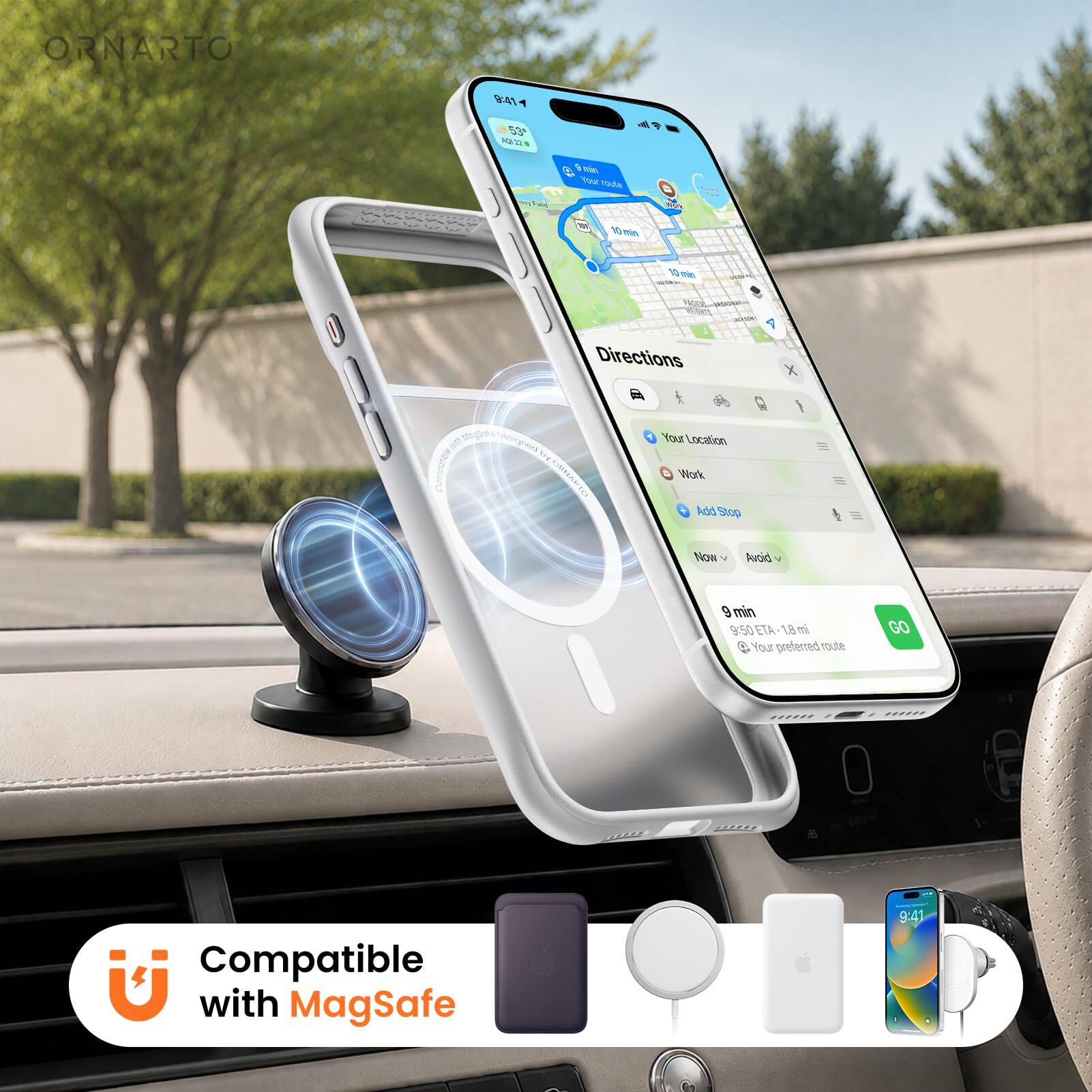 ORNARTO

9:41
53°F
Aug 22

Your route
Field
10 min
10 min

Directions
Your Location
Work
Add Stop
Now
Avoid

9 min
9:50 ETA
1.8 mi
Your preferred route
GO

Compatible with MagSafe