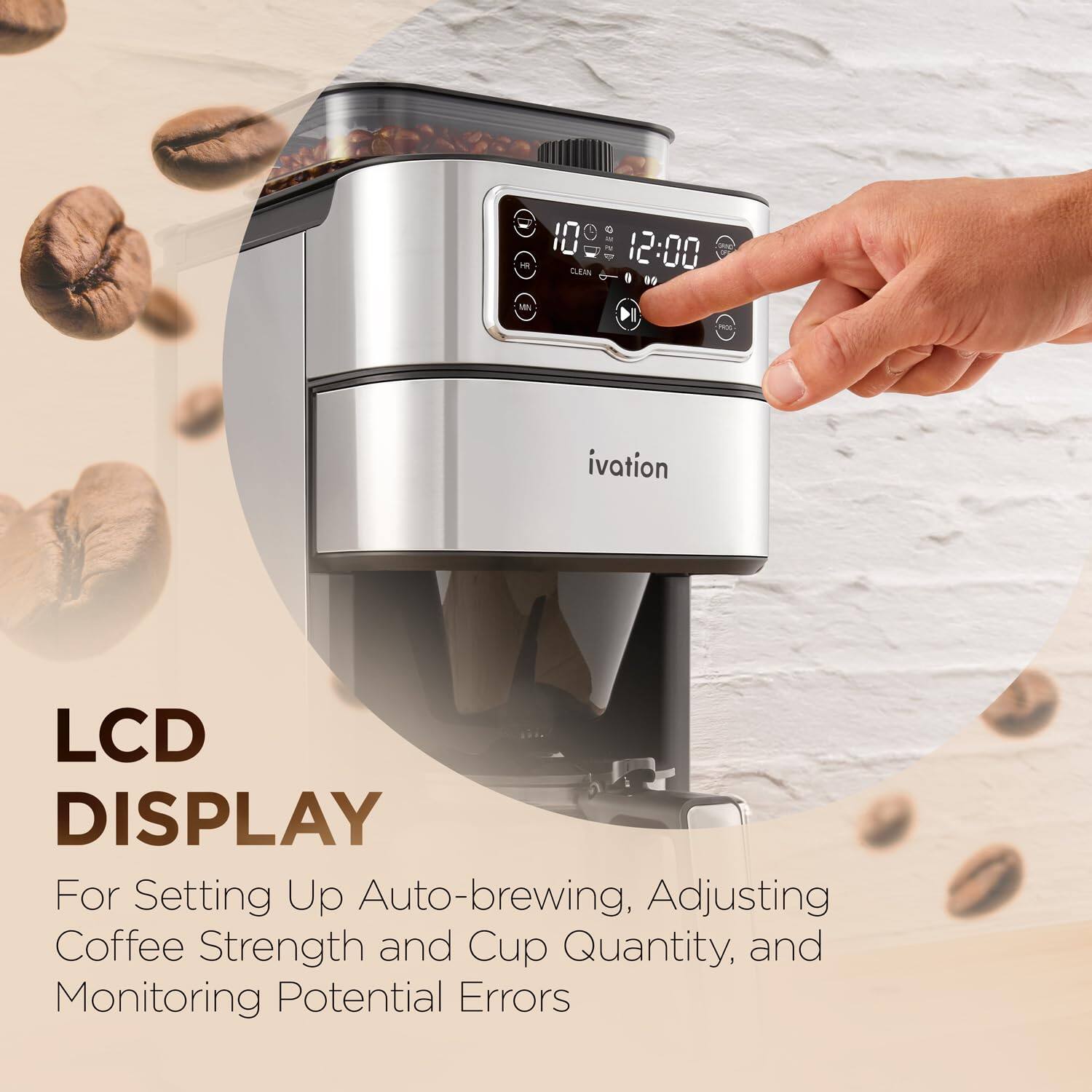 - 10:00 12:00 9 46 MN DI
- LCD DISPLAY For Setting Up Auto-brewing, Adjusting Coffee Strength and Cup Quantity, and Monitoring Potential Errors