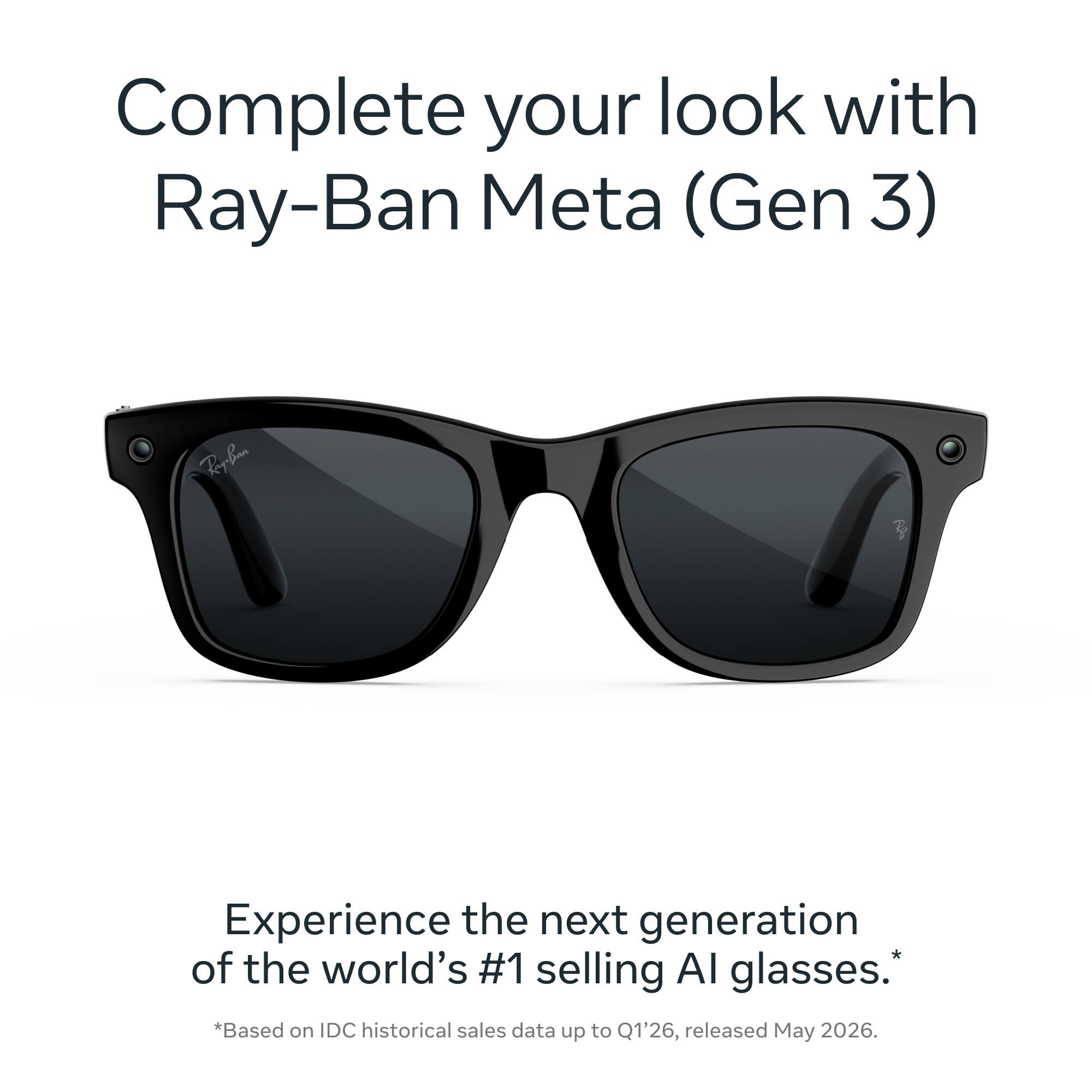 Complete your look with Ray-Ban Meta (Gen 3)

Experience the next generation of the world's #1 selling AI glasses. *Based on IDC historical sales data up to Q1'26, released May 2026.