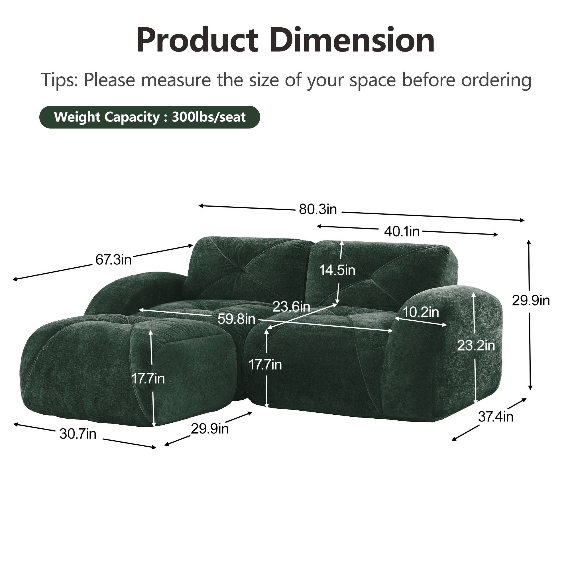 Product Dimension  
Tips: Please measure the size of your space before ordering  
Weight Capacity: 300lbs/seat  

- 80.3in  
- 40.1in  
- 67.3in  
- 14.5in  
- 23.6in  
- 59.8in  
- 10.2in  
- 29.9in  
- 17.7in  
- 17.7in  
- 23.2in  
- 30.7in  
- 29.9in  
- 37.4in