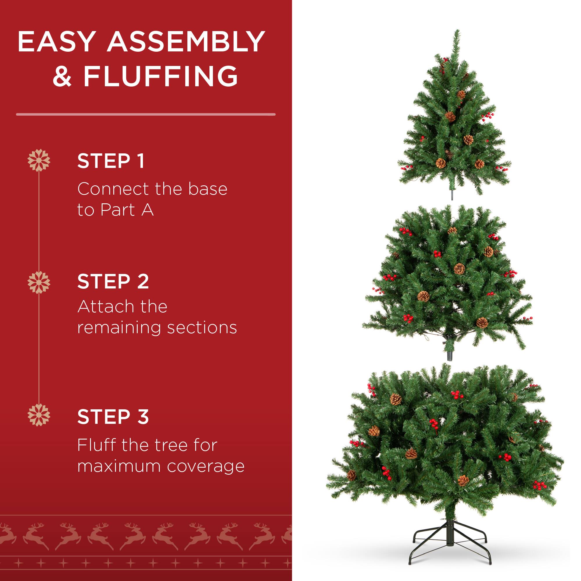 EASY ASSEMBLY & FLUFFING

STEP 1
Connect the base to Part A

STEP 2
Attach the remaining sections

STEP 3
Fluff the tree for maximum coverage
