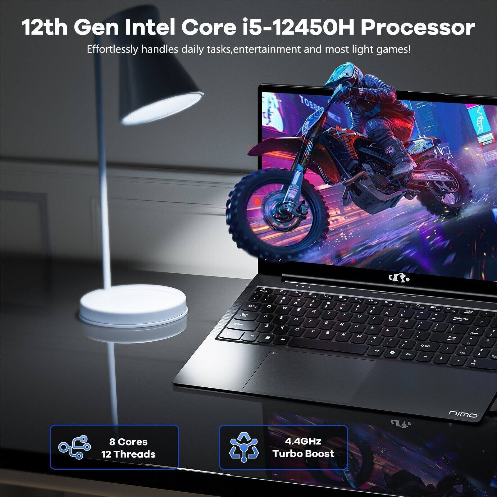 12th Gen Intel Core i5-12450H Processor  
Effortlessly handles daily tasks, entertainment and most light games!  

8 Cores  
12 Threads  

4.4GHz Turbo Boost