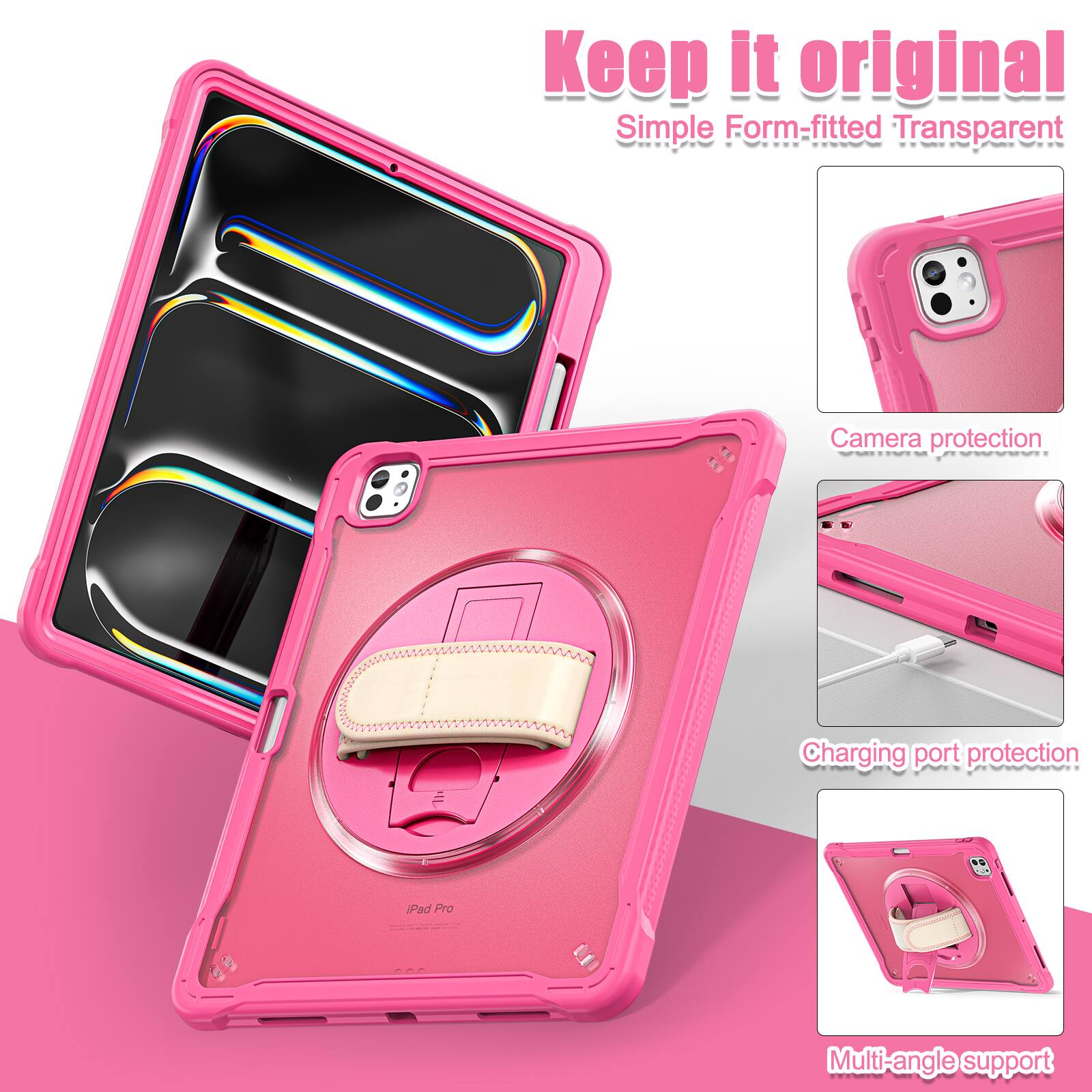 Keep it original  
Simple Form-fitted Transparent  
Camera protection  
Charging port protection  
Multi-angle support