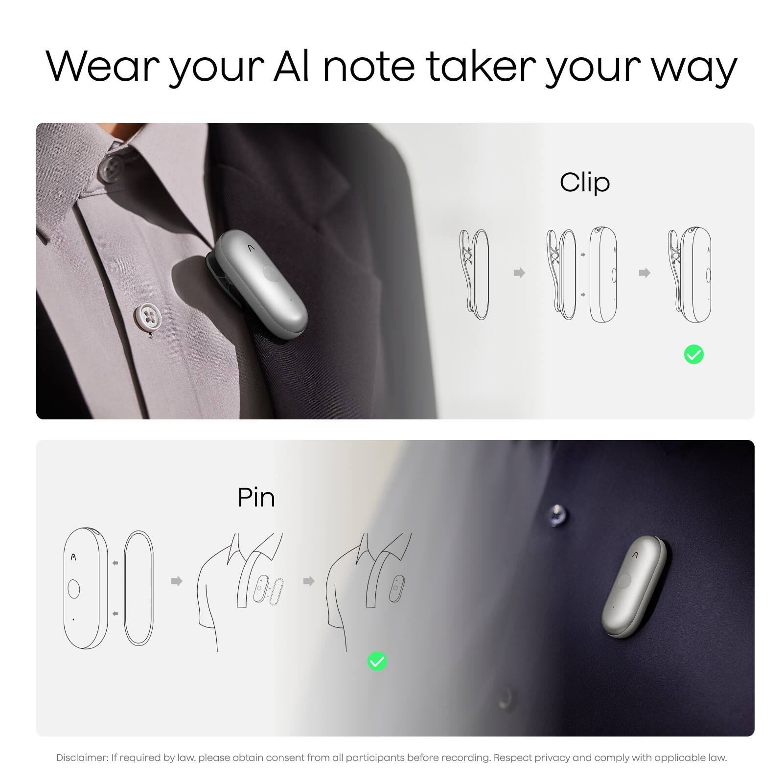 Wear your AI note taker your way

Clip

Pin

Disclaimer: If required by law, please obtain consent from all participants before recording. Respect privacy and comply with applicable law.