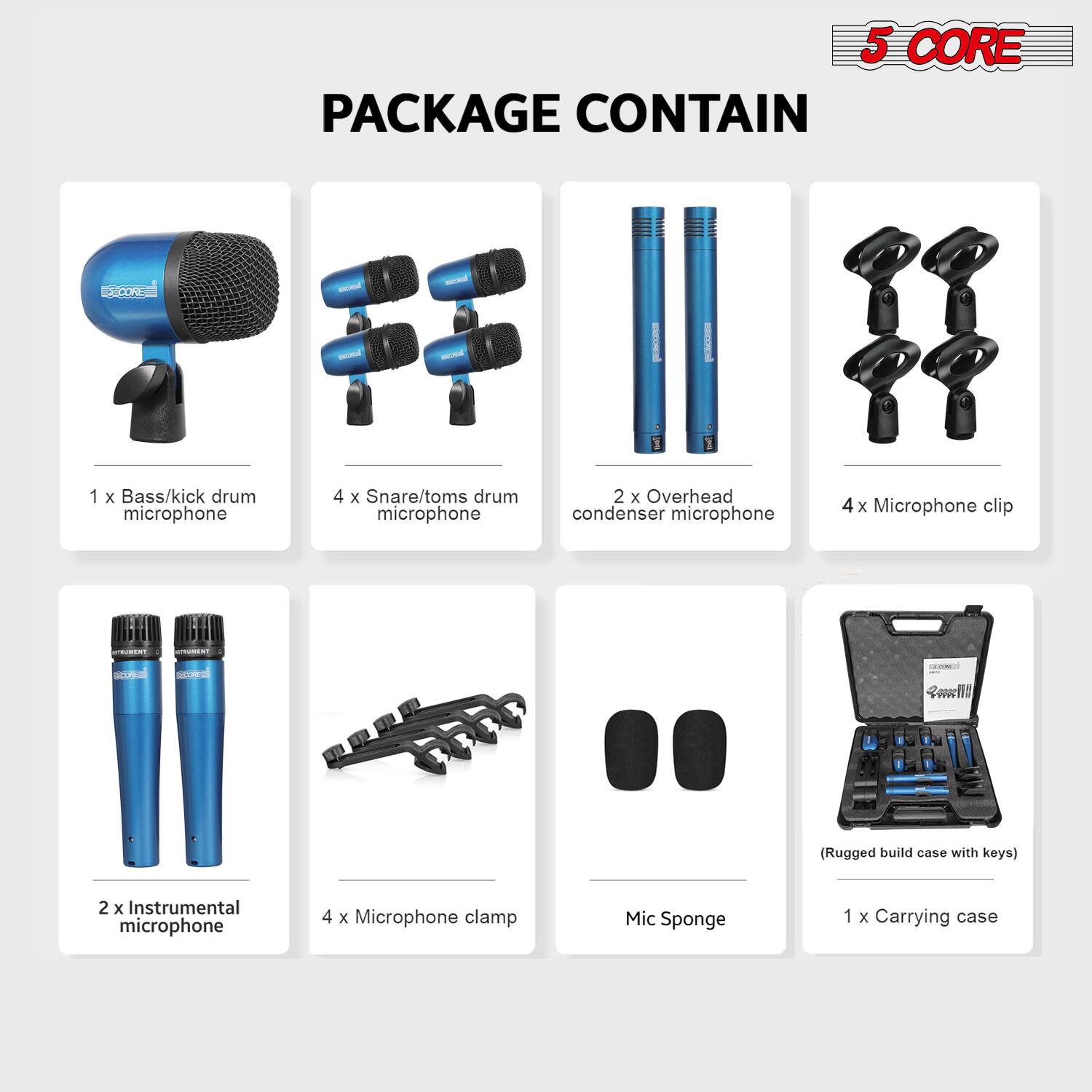 5 CORE PACKAGE CONTAIN

- 1 x Bass/kick drum microphone
- 4 x Snare/toms drum microphone
- 2 x Overhead condenser microphone
- 4 x Microphone clip
- 2 x Instrumental microphone
- 4 x Microphone clamp
- Mic Sponge
- 1 x Carrying case (Rugged build case with keys)