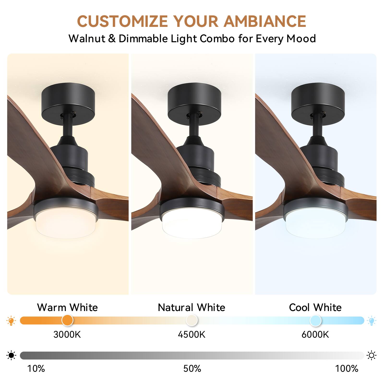 CUSTOMIZE YOUR AMBIANCE  
Walnut & Dimmable Light Combo for Every Mood  

Warm White  
3000K  

Natural White  
4500K  

Cool White  
6000K  

10%  
50%  
100%